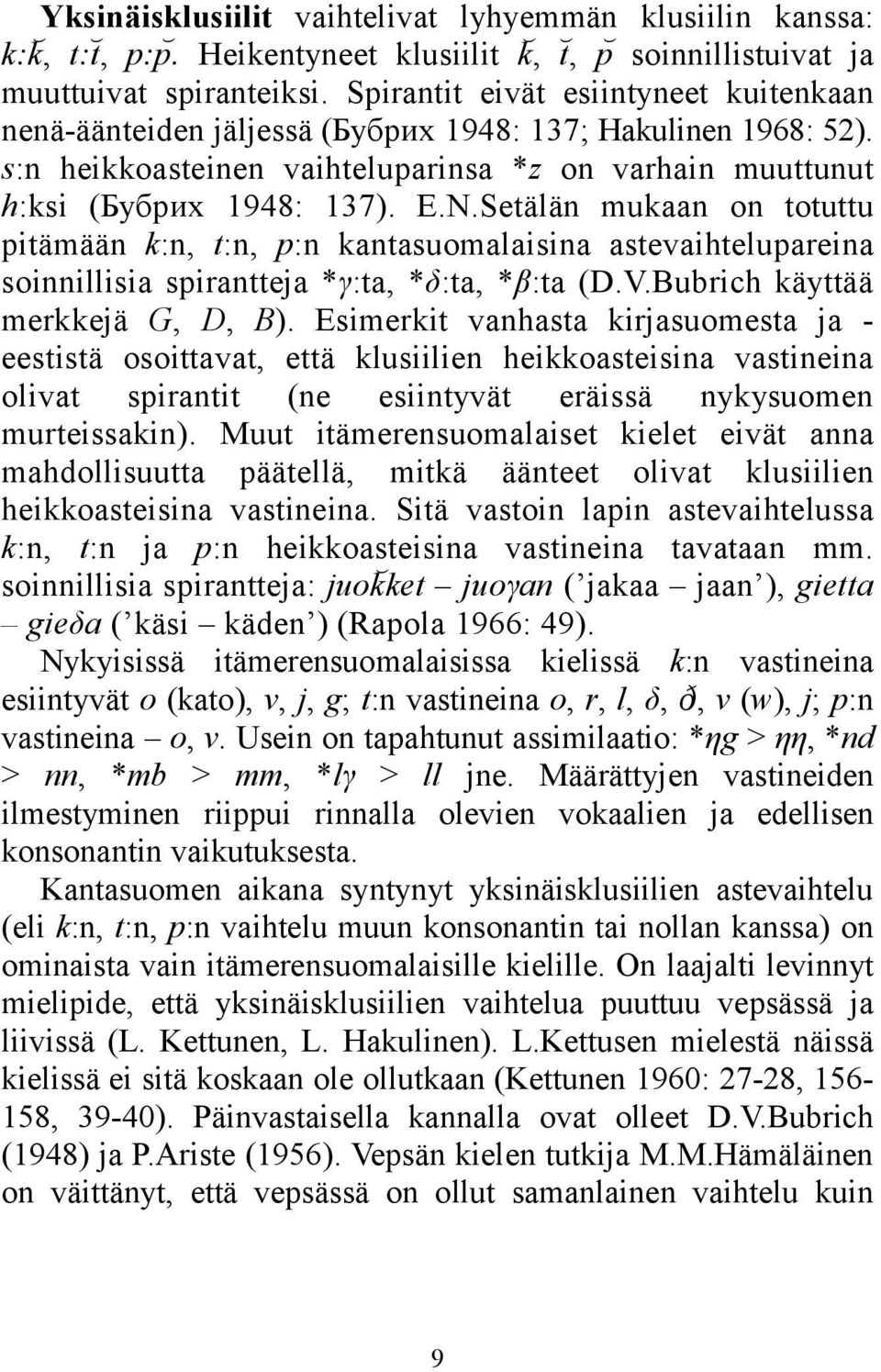 Setälän mukaan on totuttu pitämään k:n, t:n, p:n kantasuomalaisina astevaihtelupareina soinnillisia spirantteja *γ:ta, *δ:ta, *β:ta (D.V.Bubrich käyttää merkkejä G, D, B).