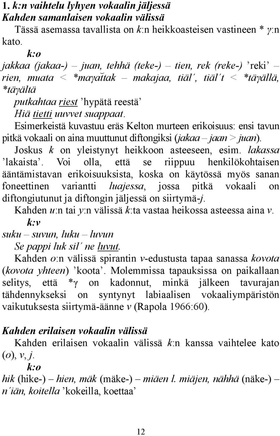 Esimerkeistä kuvastuu eräs Kelton murteen erikoisuus: ensi tavun pitkä vokaali on aina muuttunut diftongiksi (jakaa jaan > juan). Joskus k on yleistynyt heikkoon asteeseen, esim. lakassa lakaista.