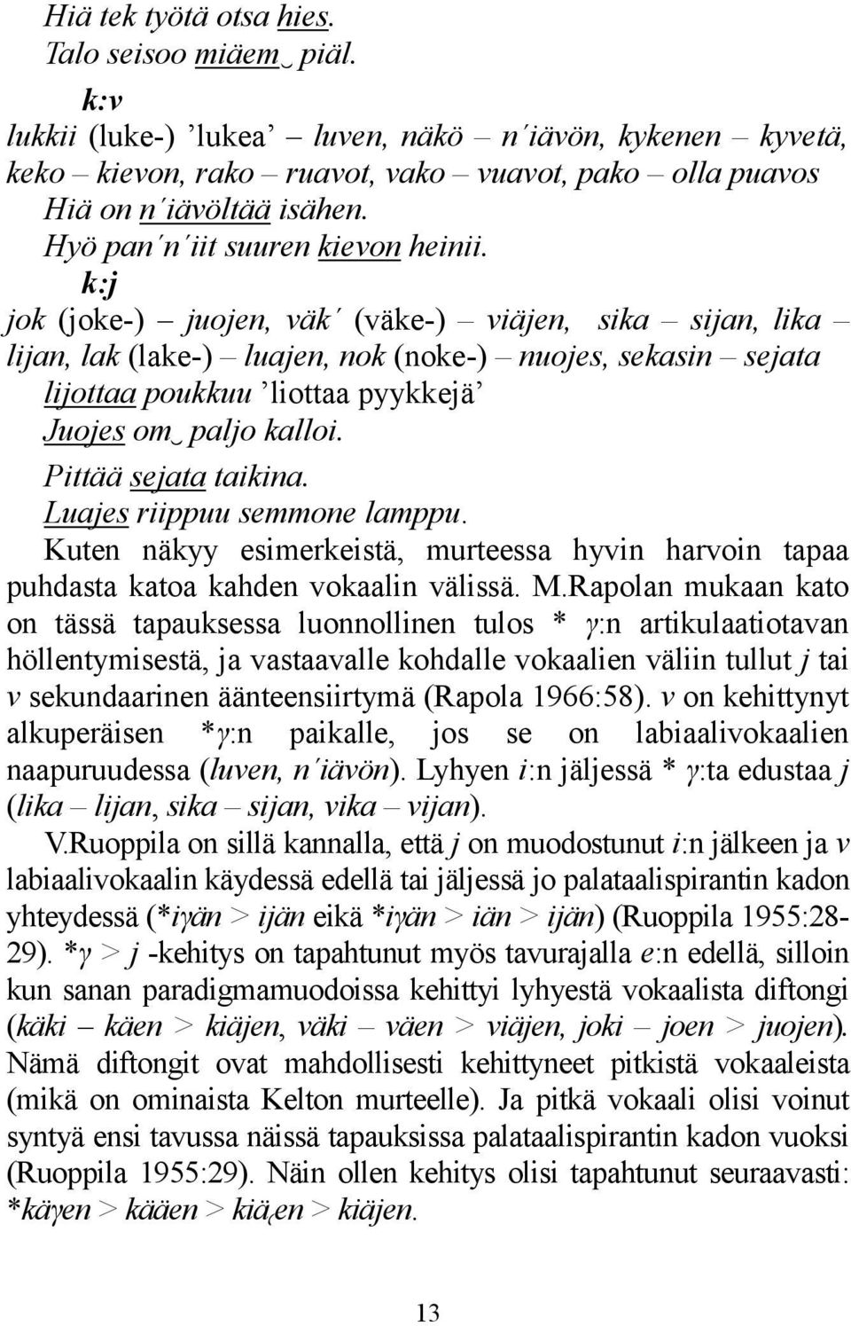 k:j jok (joke-) juojen, väk (väke-) viäjen, sika sijan, lika lijan, lak (lake-) luajen, nok (noke-) nuojes, sekasin sejata lijottaa poukkuu liottaa pyykkejä Juojes om paljo kalloi.