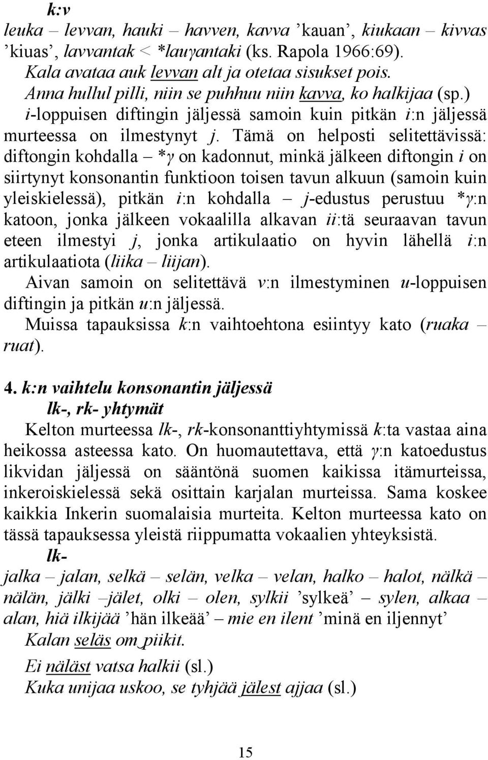 Tämä on helposti selitettävissä: diftongin kohdalla *γ on kadonnut, minkä jälkeen diftongin i on siirtynyt konsonantin funktioon toisen tavun alkuun (samoin kuin yleiskielessä), pitkän i:n kohdalla