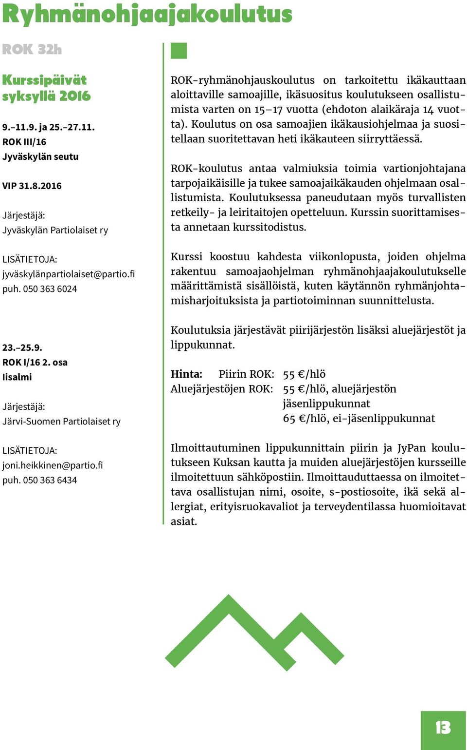 050 363 6024 ROK-ryhmänohjauskoulutus on tarkoitettu ikäkauttaan aloittaville samoajille, ikäsuositus koulutukseen osallistumista varten on 15 17 vuotta (ehdoton alaikäraja 14 vuotta).