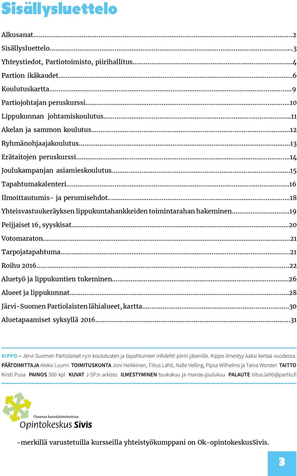 ..18 Yhteisvastuukeräyksen lippukuntahankkeiden toimintarahan hakeminen...19 Peijjaiset 16, syyskisat...20 Votomaraton...21 Tarpojatapahtuma...21 Roihu 2016...22 Aluetyö ja lippukuntien tukeminen.