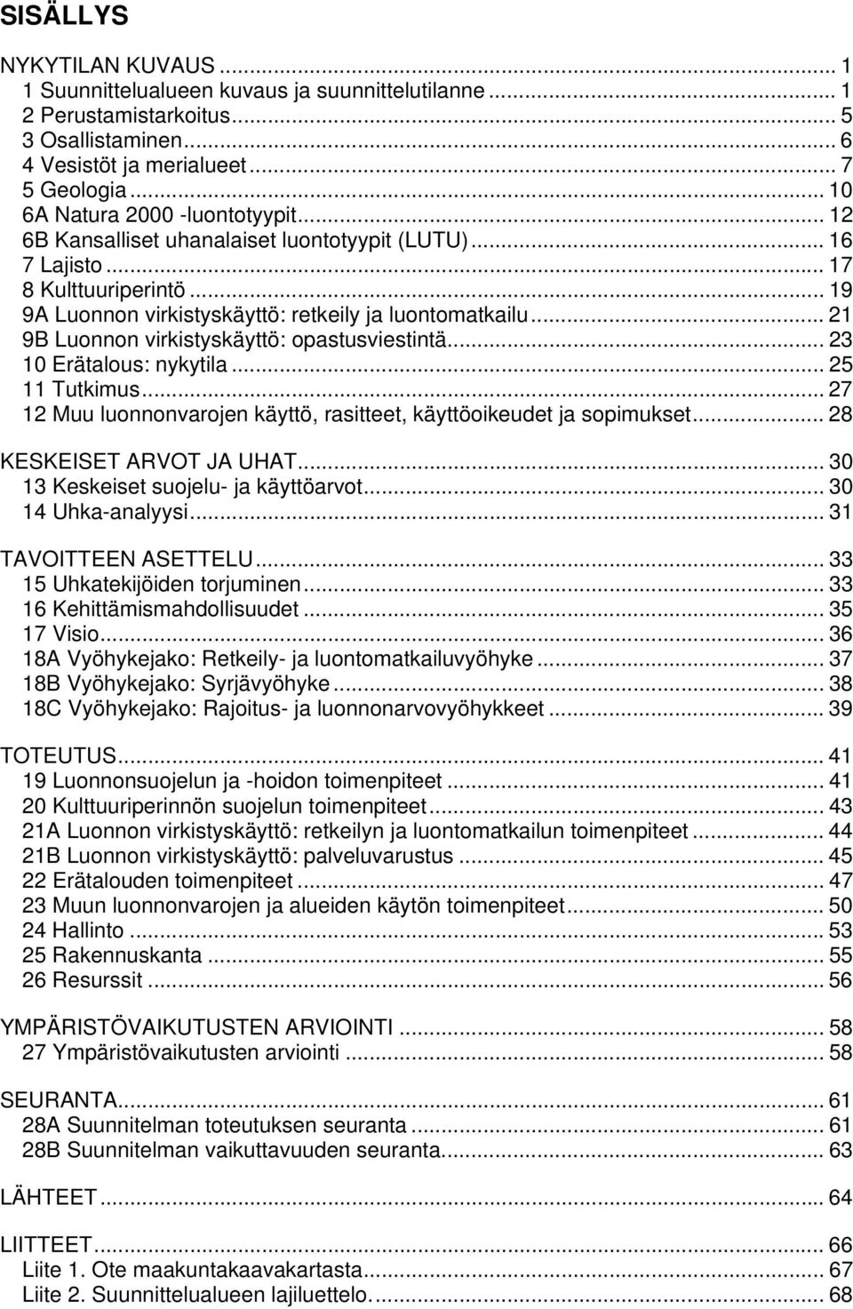 .. 21 9B Luonnon virkistyskäyttö: opastusviestintä... 23 10 Erätalous: nykytila... 25 11 Tutkimus... 27 12 Muu luonnonvarojen käyttö, rasitteet, käyttöoikeudet ja sopimukset.