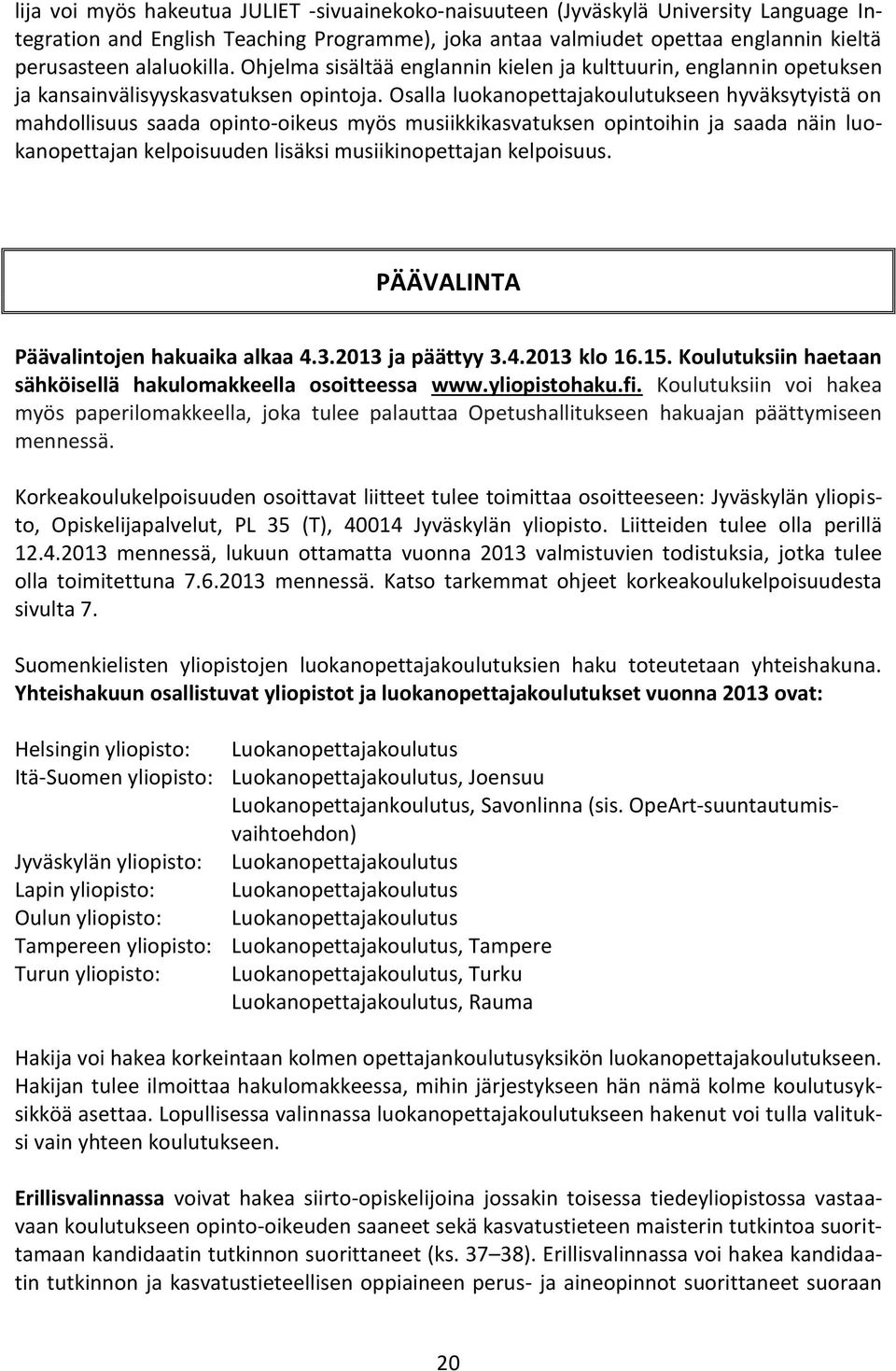 Osalla luokanopettajakoulutukseen hyväksytyistä on mahdollisuus saada opinto-oikeus myös musiikkikasvatuksen opintoihin ja saada näin luokanopettajan kelpoisuuden lisäksi musiikinopettajan kelpoisuus.