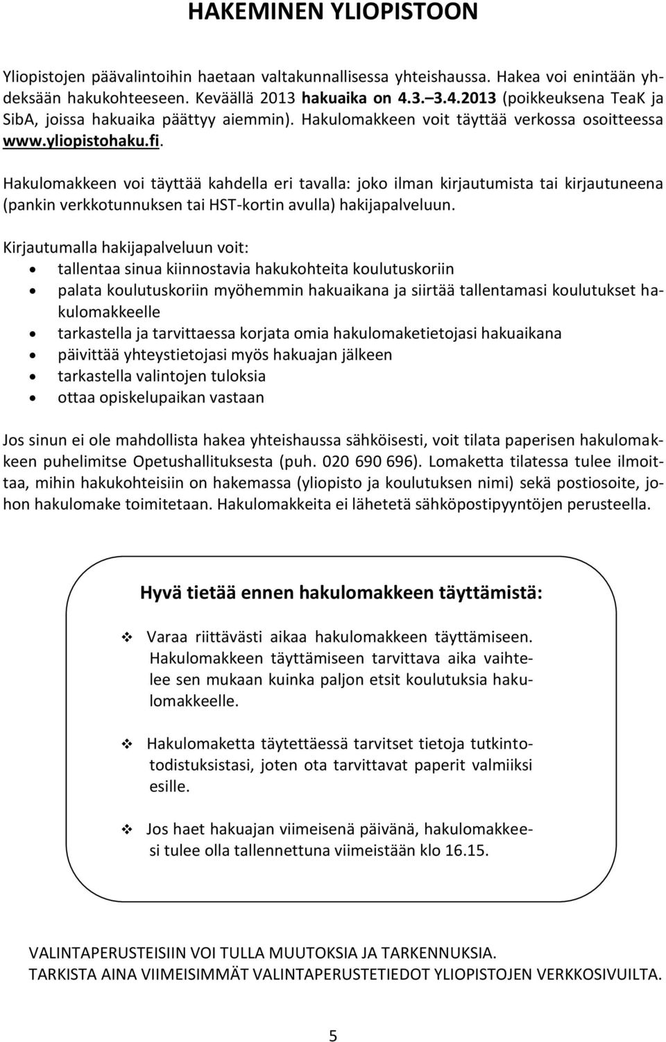 Hakulomakkeen voi täyttää kahdella eri tavalla: joko ilman kirjautumista tai kirjautuneena (pankin verkkotunnuksen tai HST-kortin avulla) hakijapalveluun.