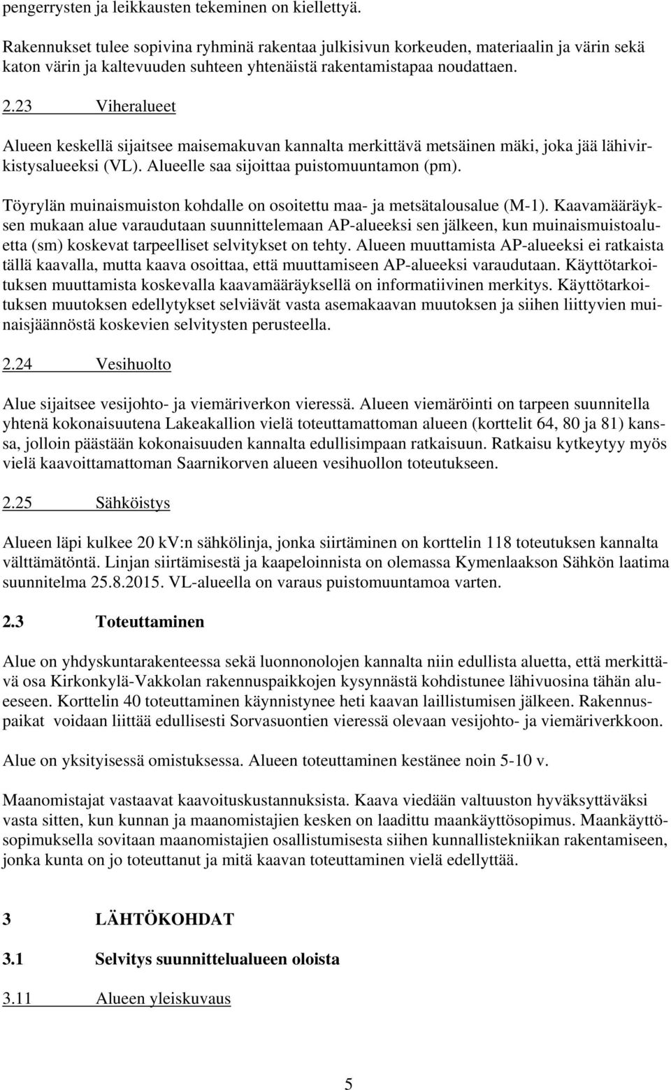 23 Viheralueet Alueen keskellä sijaitsee maisemakuvan kannalta merkittävä metsäinen mäki, joka jää lähivirkistysalueeksi (VL). Alueelle saa sijoittaa puistomuuntamon (pm).