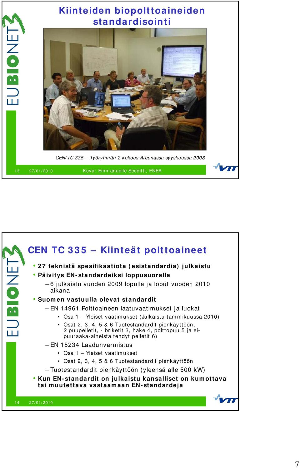 ja luokat Osa 1 Yleiset vaatimukset (Julkaistu tammikuussa 2010) Osat 2, 3, 4, 5 & 6 Tuotestandardit pienkäyttöön, 2 puupelletit, - briketit 3, hake 4, polttopuu 5 ja eipuuraaka-aineista tehdyt