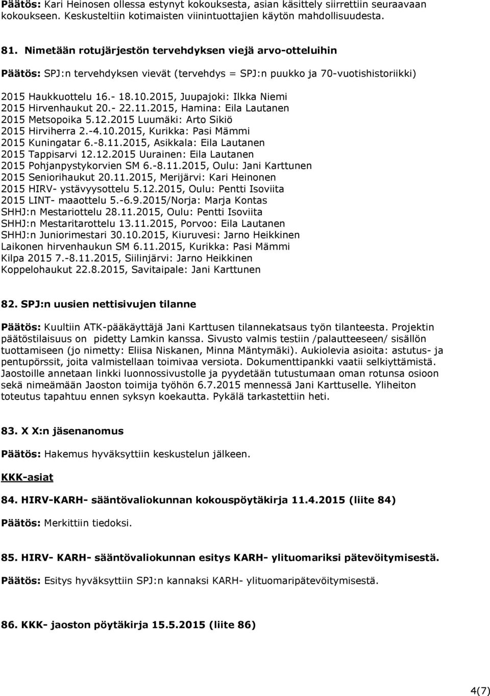 2015, Juupajoki: Ilkka Niemi 2015 Hirvenhaukut 20.- 22.11.2015, Hamina: Eila Lautanen 2015 Metsopoika 5.12.2015 Luumäki: Arto Sikiö 2015 Hirviherra 2.-4.10.2015, Kurikka: Pasi Mämmi 2015 Kuningatar 6.