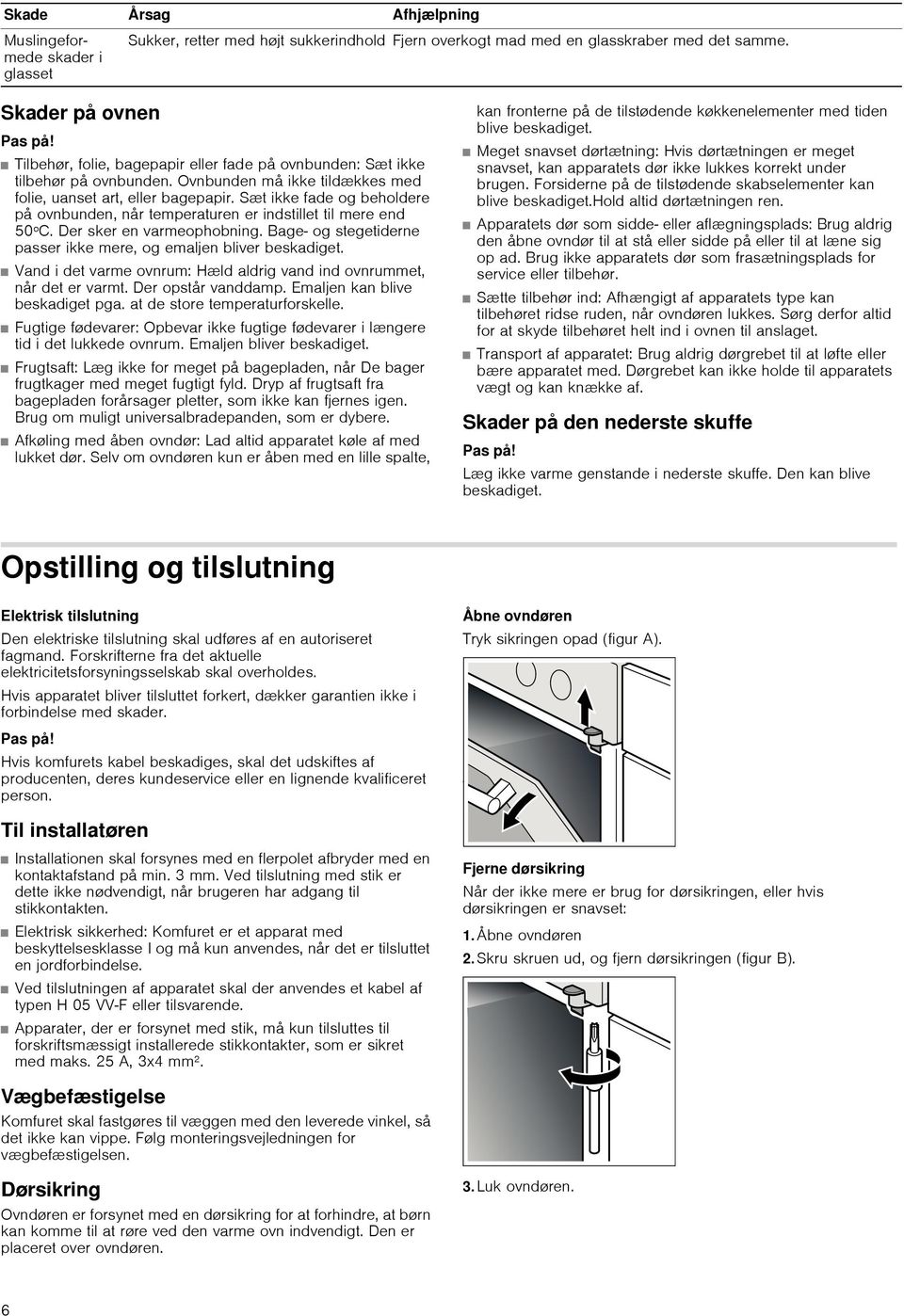 Sæt ikke fade og beholdere på ovnbunden, når temperaturen er indstillet til mere end 50ºC. Der sker en varmeophobning. Bage og stegetiderne passer ikke mere, og emaljen bliver beskadiget.