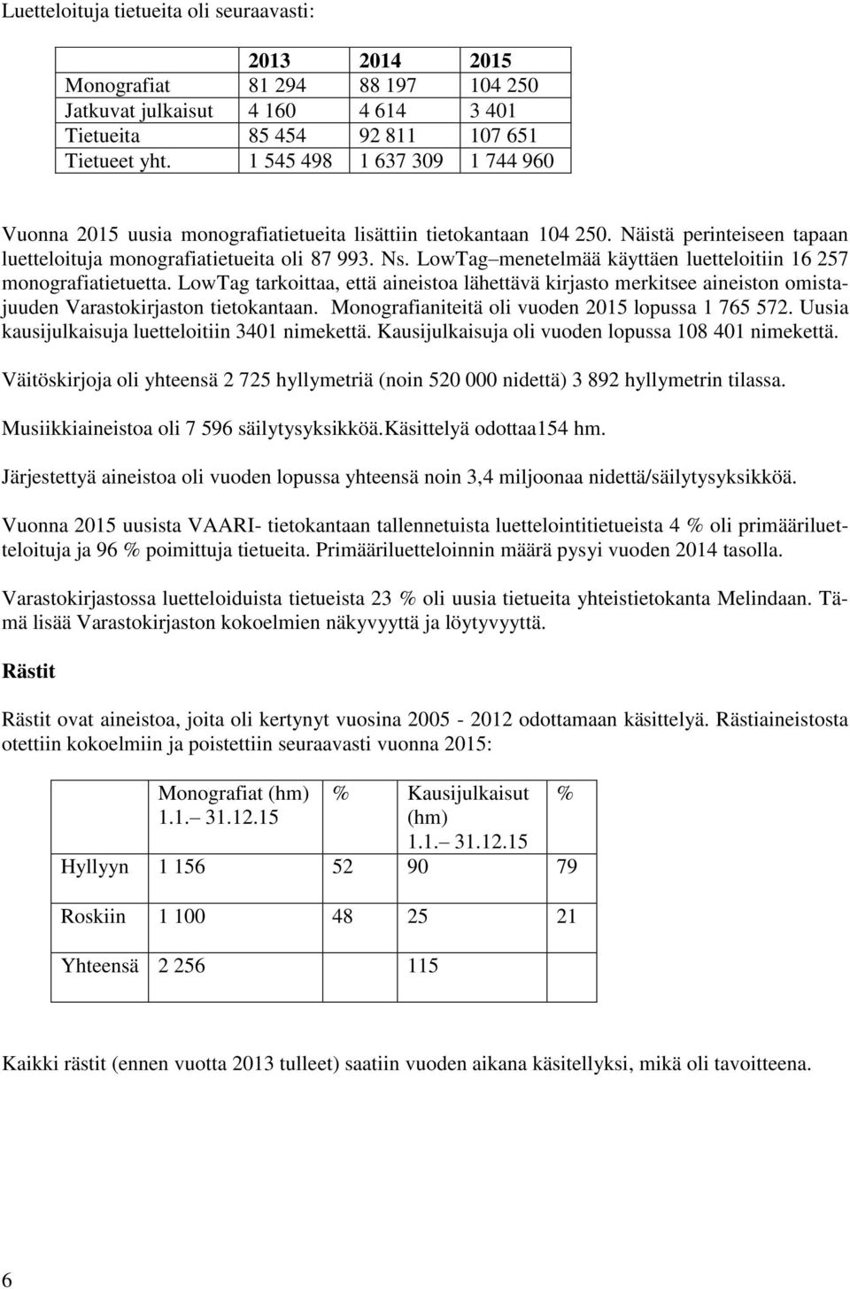LowTag menetelmää käyttäen luetteloitiin 16 257 monografiatietuetta. LowTag tarkoittaa, että aineistoa lähettävä kirjasto merkitsee aineiston omistajuuden Varastokirjaston tietokantaan.