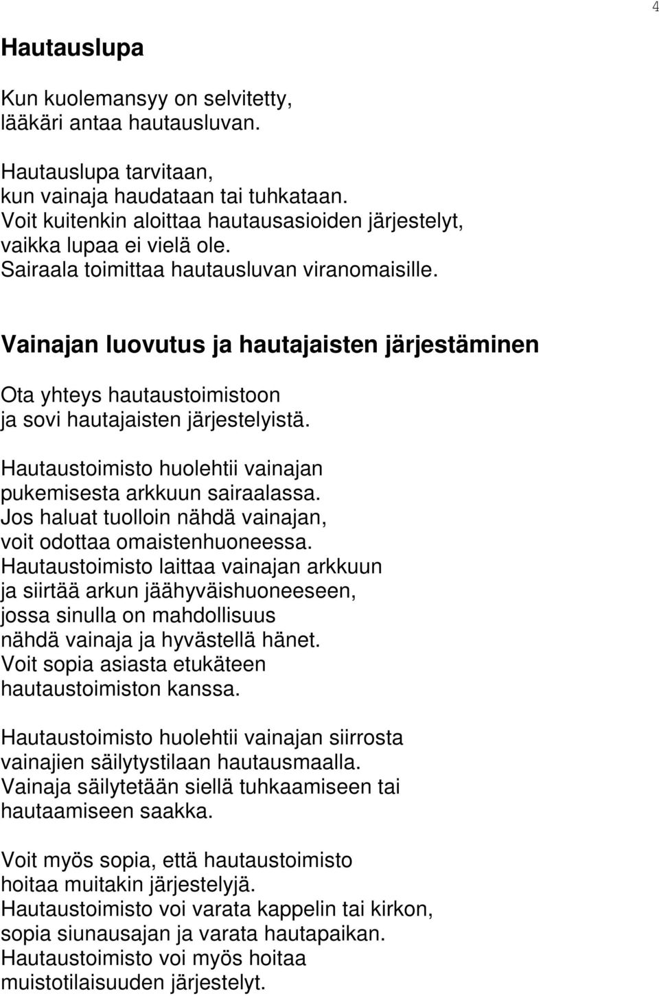 Vainajan luovutus ja hautajaisten järjestäminen Ota yhteys hautaustoimistoon ja sovi hautajaisten järjestelyistä. Hautaustoimisto huolehtii vainajan pukemisesta arkkuun sairaalassa.