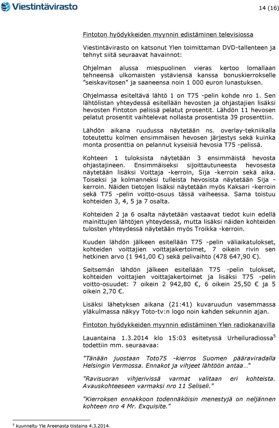 Sen lähtölistan yhteydessä esitellään hevosten ja ohjastajien lisäksi hevosten Fintoton pelissä pelatut prosentit. Lähdön 11 hevosen pelatut prosentit vaihtelevat nollasta prosentista 39 prosenttiin.