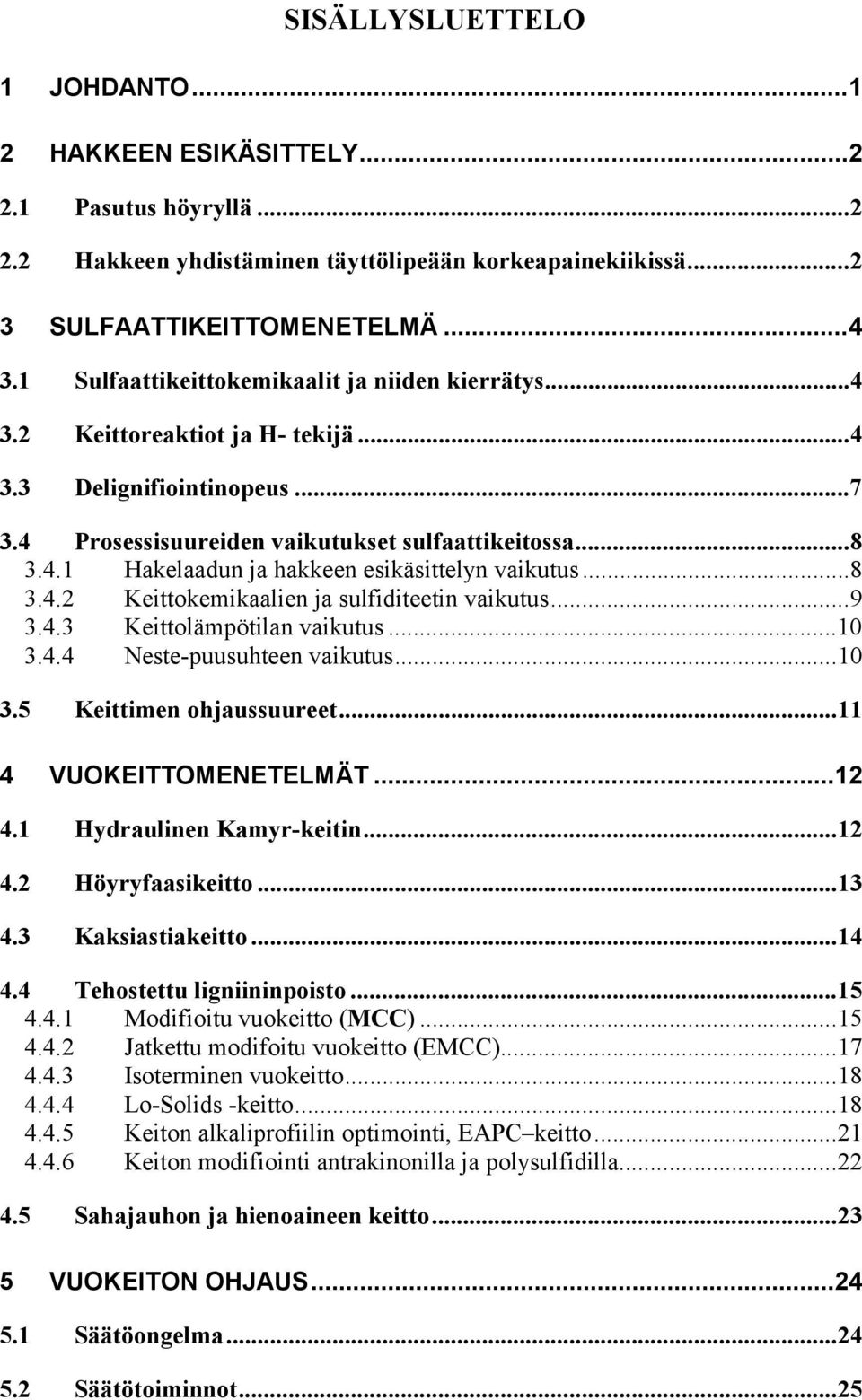 ..8 3.4.2 Keittokemikaalien ja sulfiditeetin vaikutus...9 3.4.3 Keittolämpötilan vaikutus...10 3.4.4 Neste-puusuhteen vaikutus...10 3.5 Keittimen ohjaussuureet...11 4 VUOKEITTOMENETELMÄT...12 4.