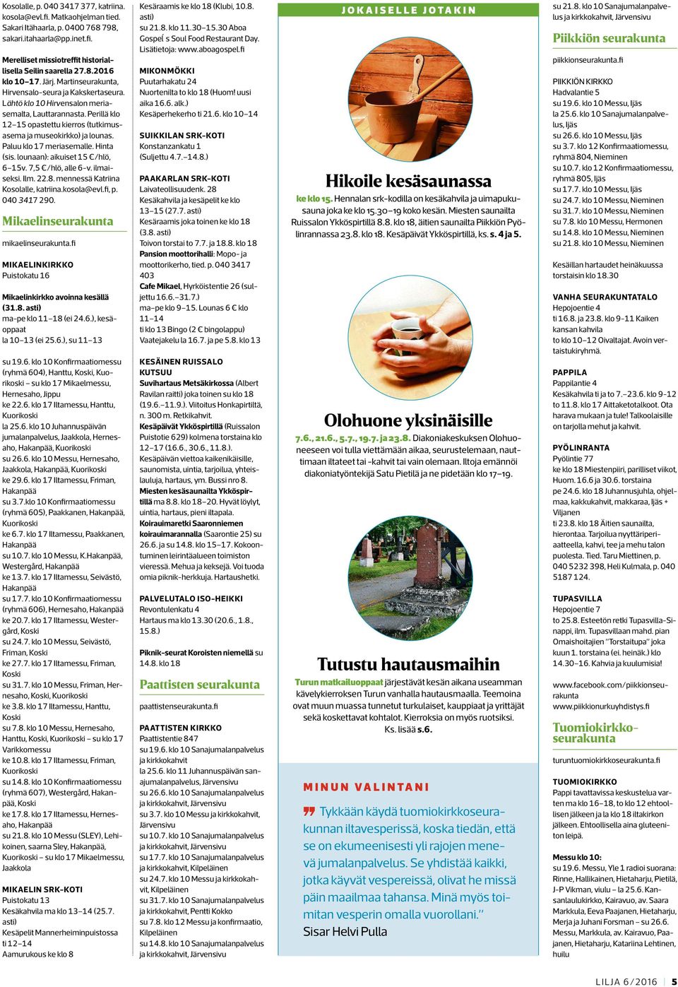 Paluu klo 17 meriasemalle. Hinta (sis. lounaan): aikuiset 15 /hlö, 6 15v. 7,5 /hlö, alle 6-v. ilmaiseksi. Ilm. 22.8. mennessä Katriina Kosolalle, katriina.kosola@evl.fi, p. 040 3417 290.