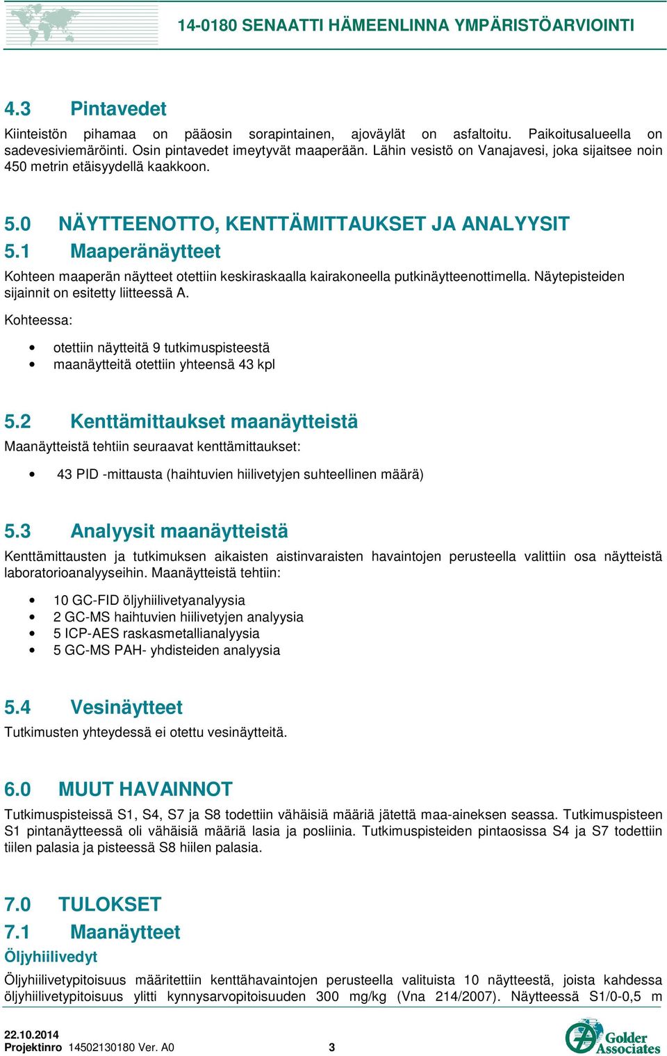 1 Maaperänäytteet Kohteen maaperän näytteet otettiin keskiraskaalla kairakoneella putkinäytteenottimella. Näytepisteiden sijainnit on esitetty liitteessä A.