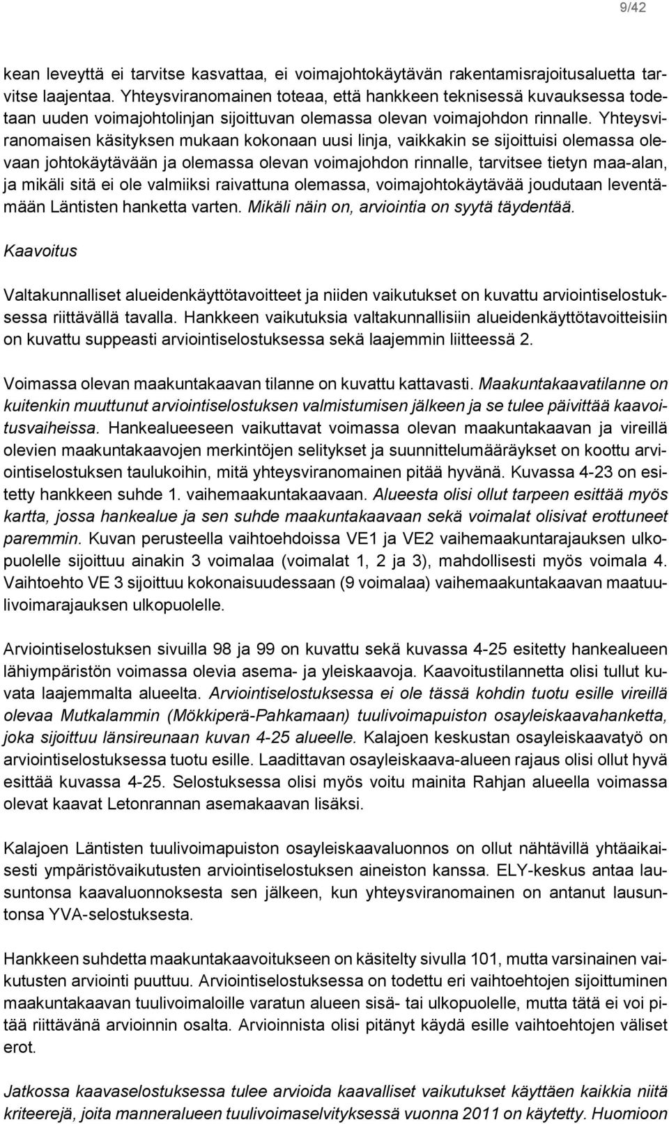 Yhteysviranomaisen käsityksen mukaan kokonaan uusi linja, vaikkakin se sijoittuisi olemassa olevaan johtokäytävään ja olemassa olevan voimajohdon rinnalle, tarvitsee tietyn maa-alan, ja mikäli sitä