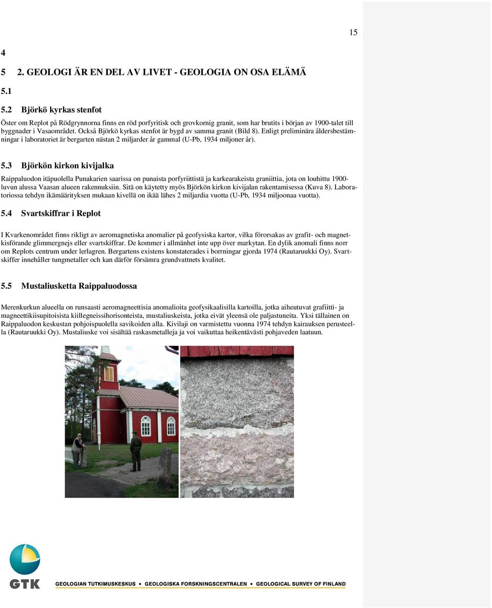 Också Björkö kyrkas stenfot är bygd av samma granit (Bild 8). Enligt preliminära åldersbestämningar i laboratoriet är bergarten nästan 2 miljarder år gammal (U-Pb, 1934 miljoner år). 5.