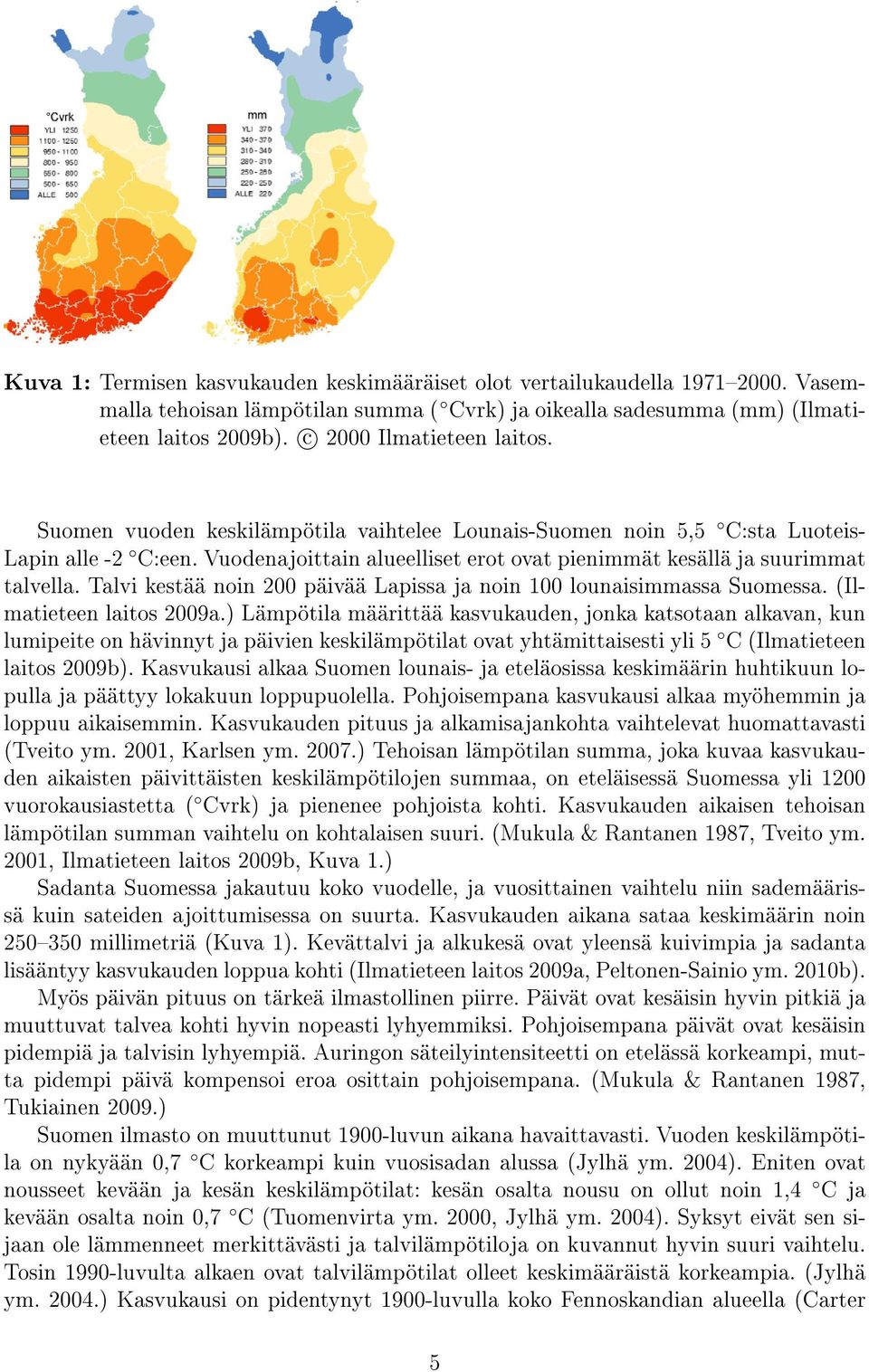 Vuodenajoittain alueelliset erot ovat pienimmät kesällä ja suurimmat talvella. Talvi kestää noin 200 päivää Lapissa ja noin 100 lounaisimmassa Suomessa. (Ilmatieteen laitos 2009a.