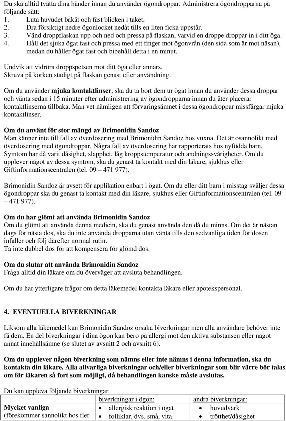Håll det sjuka ögat fast och pressa med ett finger mot ögonvrån (den sida som är mot näsan), medan du håller ögat fast och bibehåll detta i en minut.