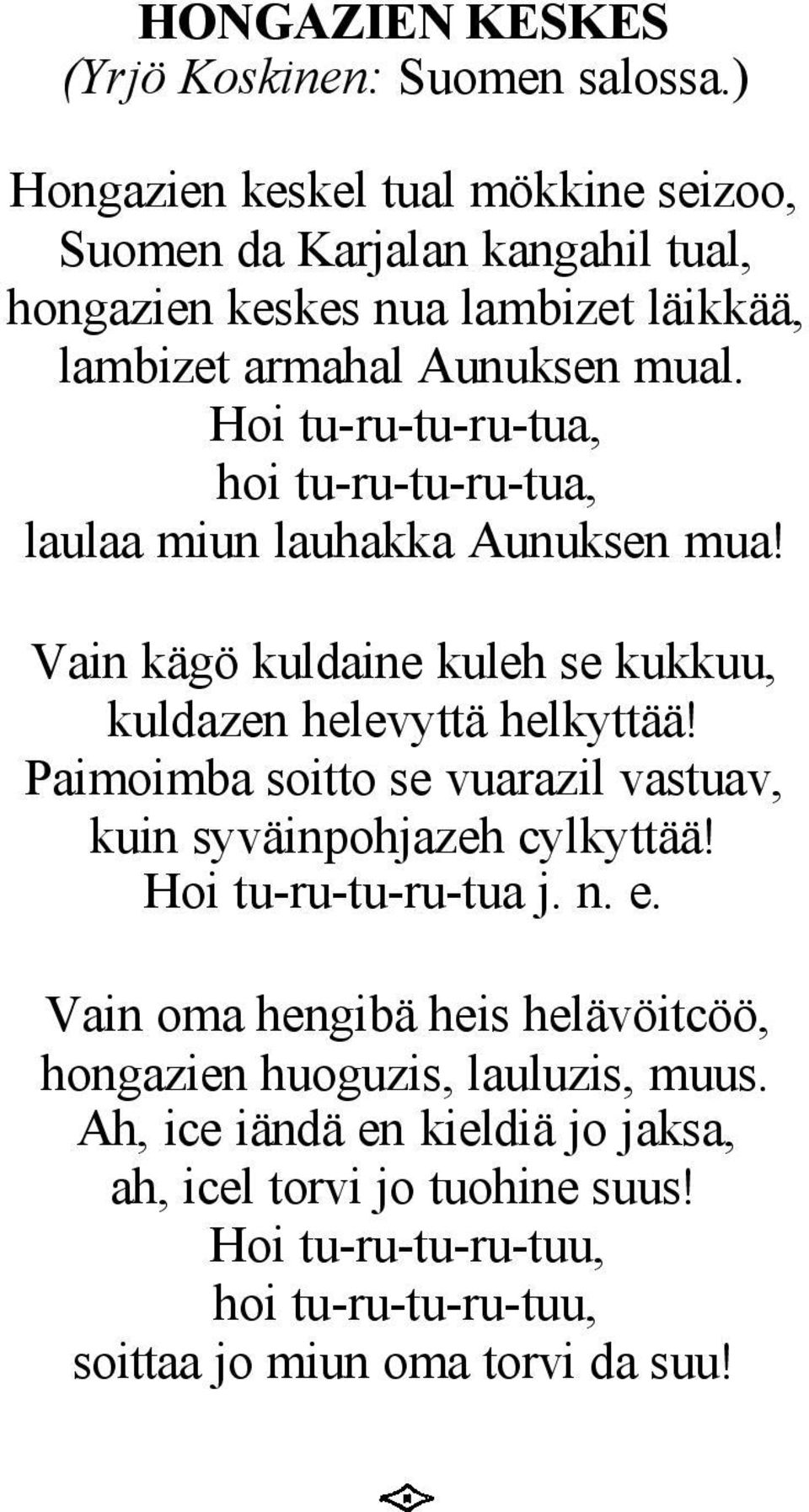 Hoi tu-ru-tu-ru-tua, hoi tu-ru-tu-ru-tua, laulaa miun lauhakka Aunuksen mua! Vain kägö kuldaine kuleh se kukkuu, kuldazen helevyttä helkyttää!