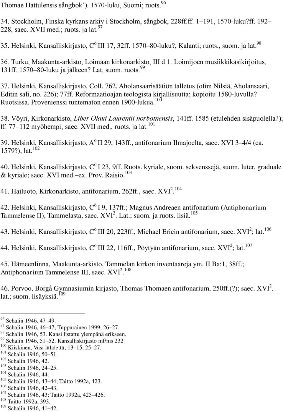 1570 80-luku ja jälkeen? Lat, suom. ruots. 99 37. Helsinki, Kansalliskirjasto, Coll. 762, Aholansaarisäätiön talletus (olim Nilsiä, Aholansaari, Editin sali, no. 226); 77ff.