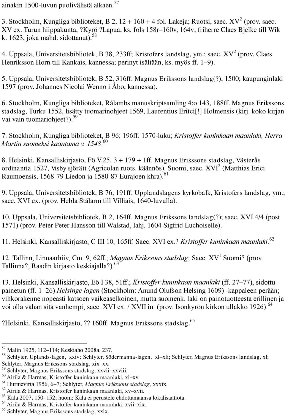 Claes Henriksson Horn till Kankais, kannessa; perinyt isältään, ks. myös ff. 1 9). 5. Uppsala, Universitetsbibliotek, B 52, 316ff. Magnus Erikssons landslag(?), 1500; kaupunginlaki 1597 (prov.