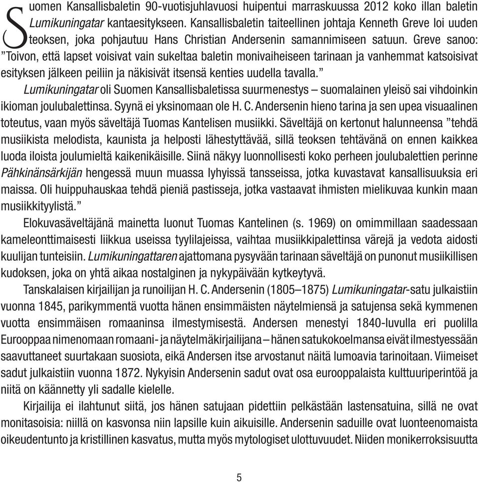 Greve sanoo: Toivon, että lapset voisivat vain sukeltaa baletin monivaiheiseen tarinaan ja vanhemmat katsoisivat esityksen jälkeen peiliin ja näkisivät itsensä kenties uudella tavalla.