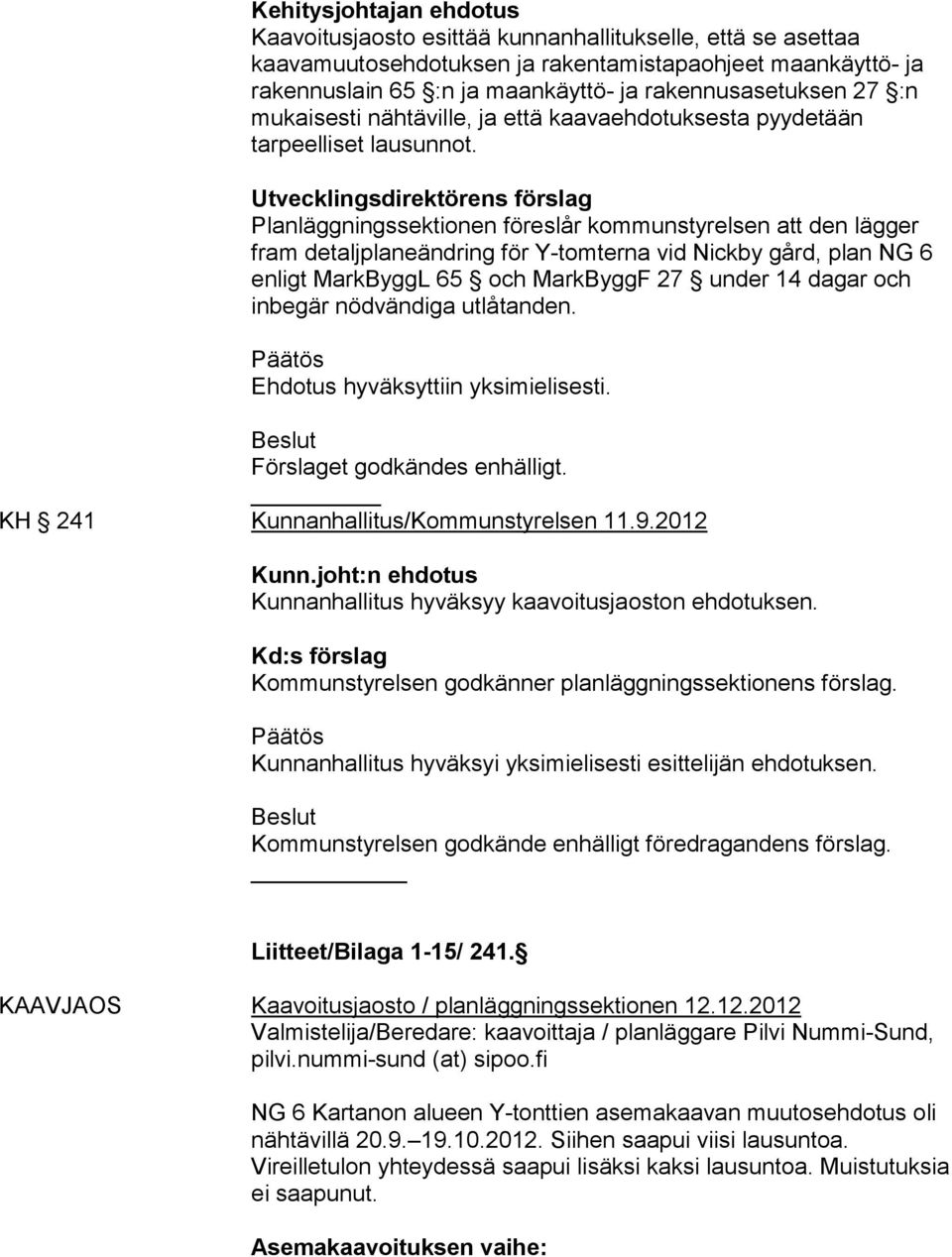 Utvecklingsdirektörens förslag Planläggningssektionen föreslår kommunstyrelsen att den lägger fram detaljplaneändring för Y-tomterna vid Nickby gård, plan NG 6 enligt MarkByggL 65 och MarkByggF 27