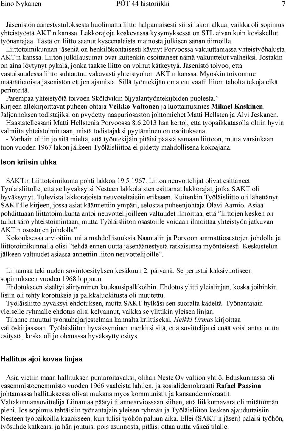 Liittotoimikunnan jäseniä on henkilökohtaisesti käynyt Porvoossa vakuuttamassa yhteistyöhalusta AKT:n kanssa. Liiton julkilausumat ovat kuitenkin osoittaneet nämä vakuuttelut valheiksi.