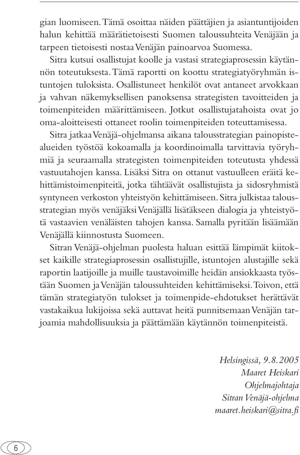 Osallistuneet henkilöt ovat antaneet arvokkaan ja vahvan näkemyksellisen panoksensa strategisten tavoitteiden ja toimenpiteiden määrittämiseen.