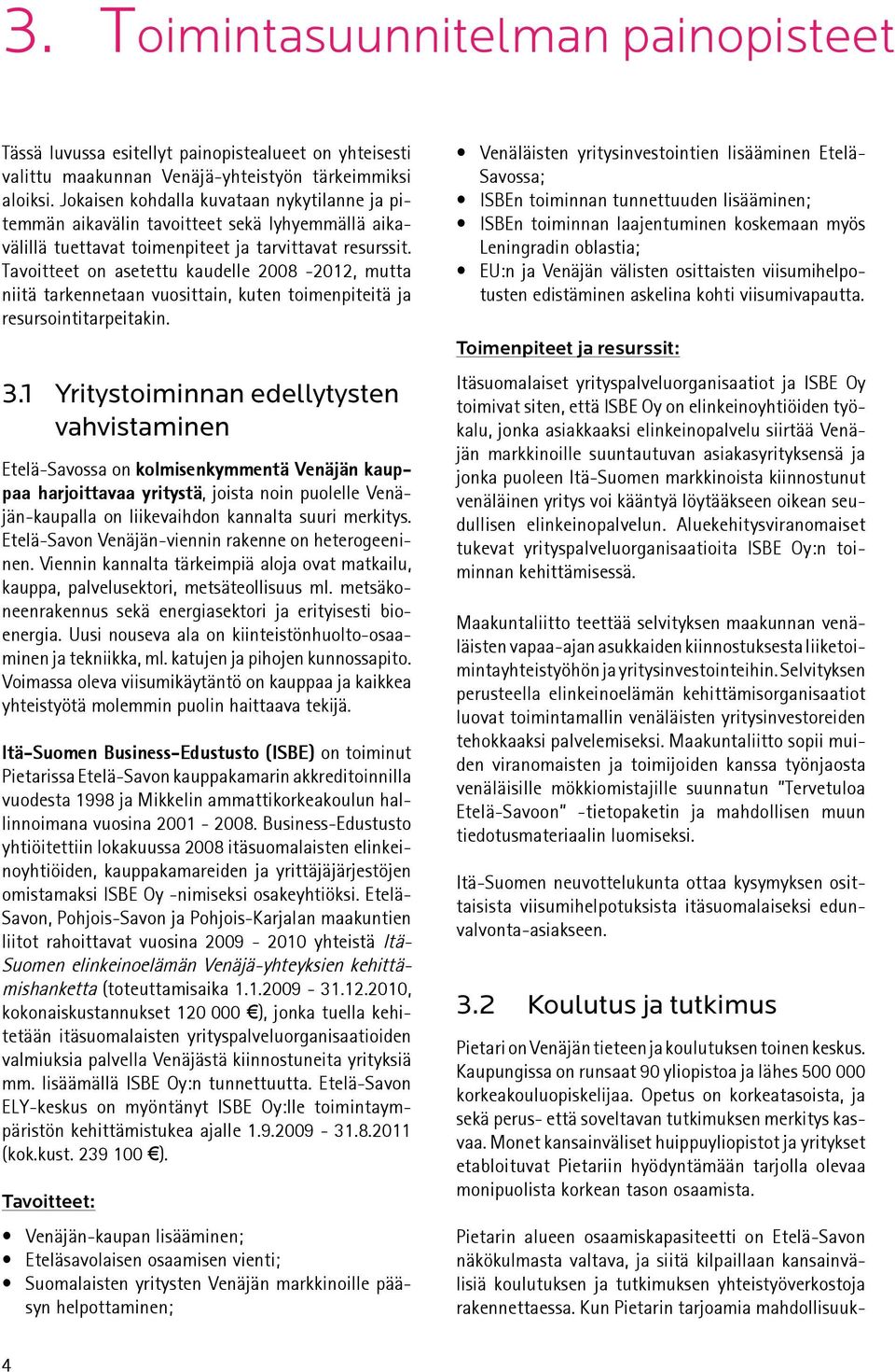 Tavoitteet on asetettu kaudelle 2008-2012, mutta niitä tarkennetaan vuosittain, kuten toimenpiteitä ja resursointitarpeitakin. 3.