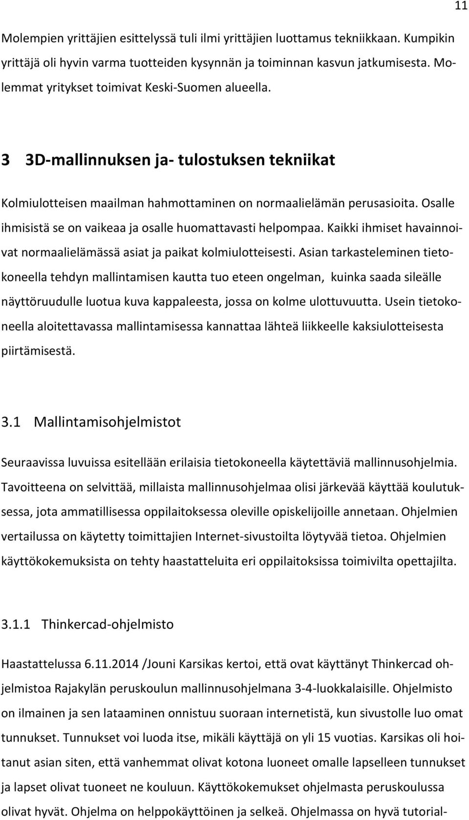 Osalle ihmisistä se on vaikeaa ja osalle huomattavasti helpompaa. Kaikki ihmiset havainnoivat normaalielämässä asiat ja paikat kolmiulotteisesti.