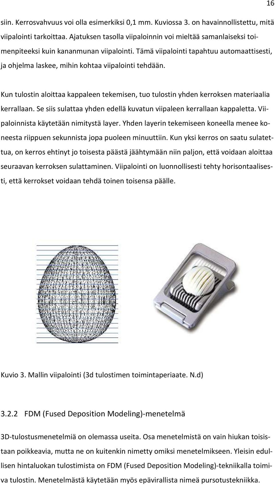 Kun tulostin aloittaa kappaleen tekemisen, tuo tulostin yhden kerroksen materiaalia kerrallaan. Se siis sulattaa yhden edellä kuvatun viipaleen kerrallaan kappaletta.