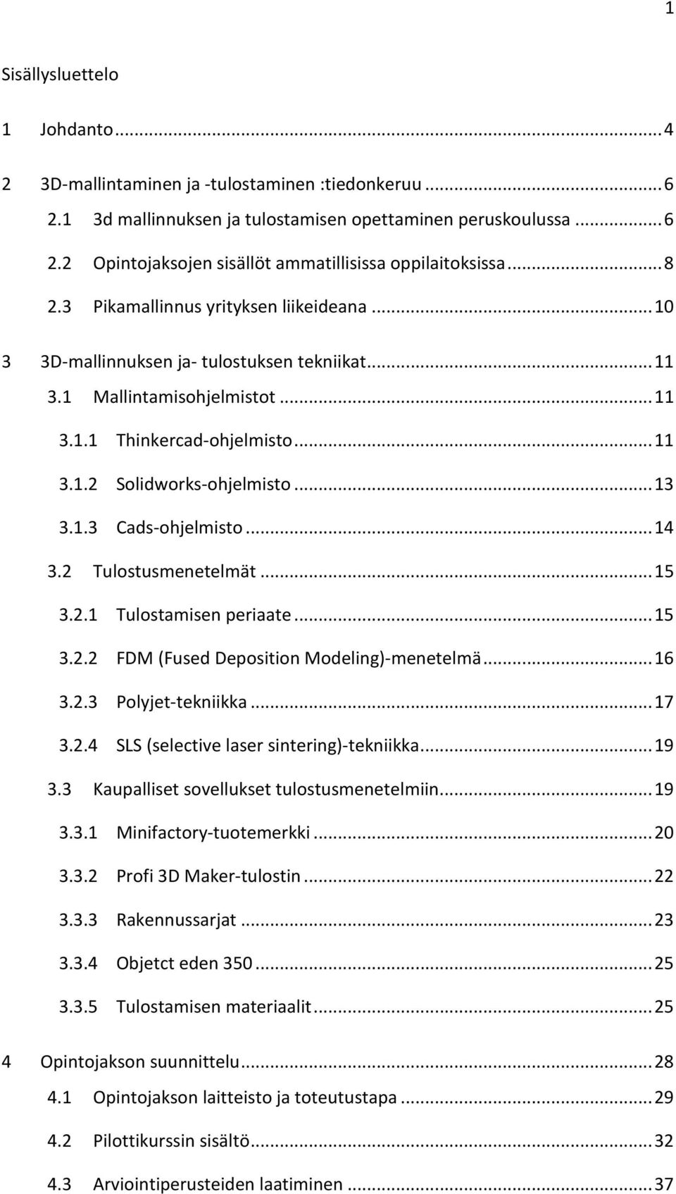.. 13 3.1.3 Cads-ohjelmisto... 14 3.2 Tulostusmenetelmät... 15 3.2.1 Tulostamisen periaate... 15 3.2.2 FDM (Fused Deposition Modeling)-menetelmä... 16 3.2.3 Polyjet-tekniikka... 17 3.2.4 SLS (selective laser sintering)-tekniikka.