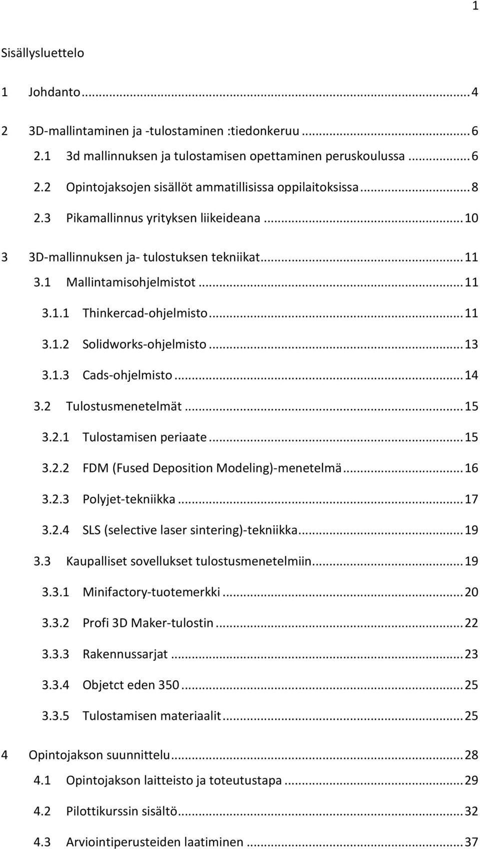 .. 13 3.1.3 Cads-ohjelmisto... 14 3.2 Tulostusmenetelmät... 15 3.2.1 Tulostamisen periaate... 15 3.2.2 FDM (Fused Deposition Modeling)-menetelmä... 16 3.2.3 Polyjet-tekniikka... 17 3.2.4 SLS (selective laser sintering)-tekniikka.