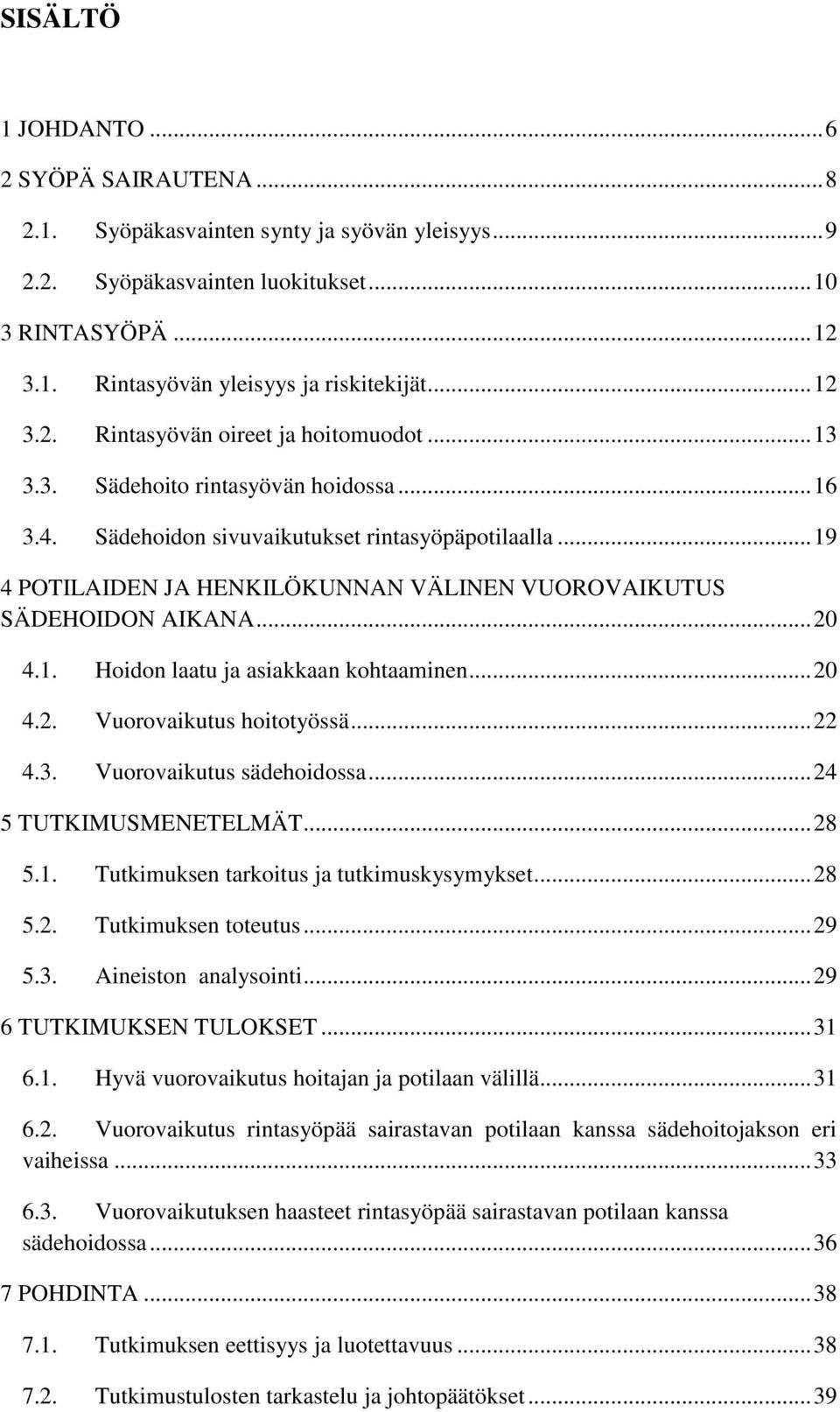 .. 19 4 POTILAIDEN JA HENKILÖKUNNAN VÄLINEN VUOROVAIKUTUS SÄDEHOIDON AIKANA... 20 4.1. Hoidon laatu ja asiakkaan kohtaaminen... 20 4.2. Vuorovaikutus hoitotyössä... 22 4.3. Vuorovaikutus sädehoidossa.