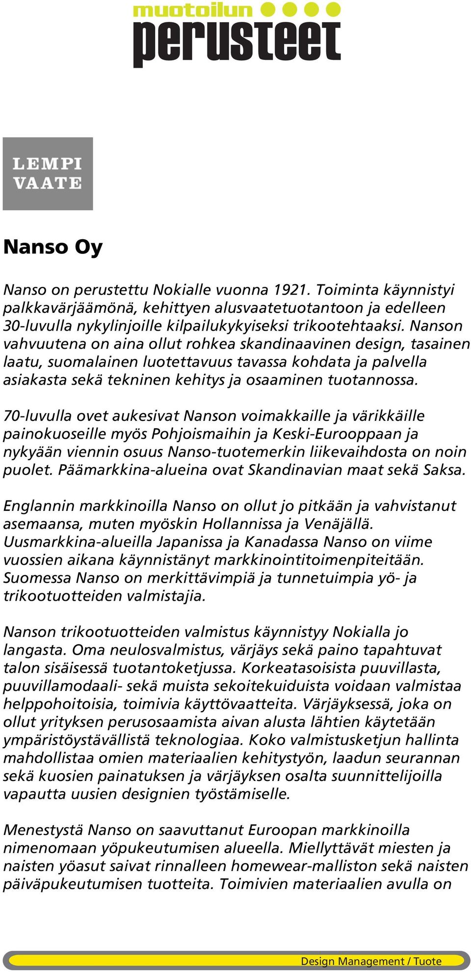 70-luvulla ovet aukesivat Nanson voimakkaille ja värikkäille painokuoseille myös Pohjoismaihin ja Keski-Eurooppaan ja nykyään viennin osuus Nanso-tuotemerkin liikevaihdosta on noin puolet.