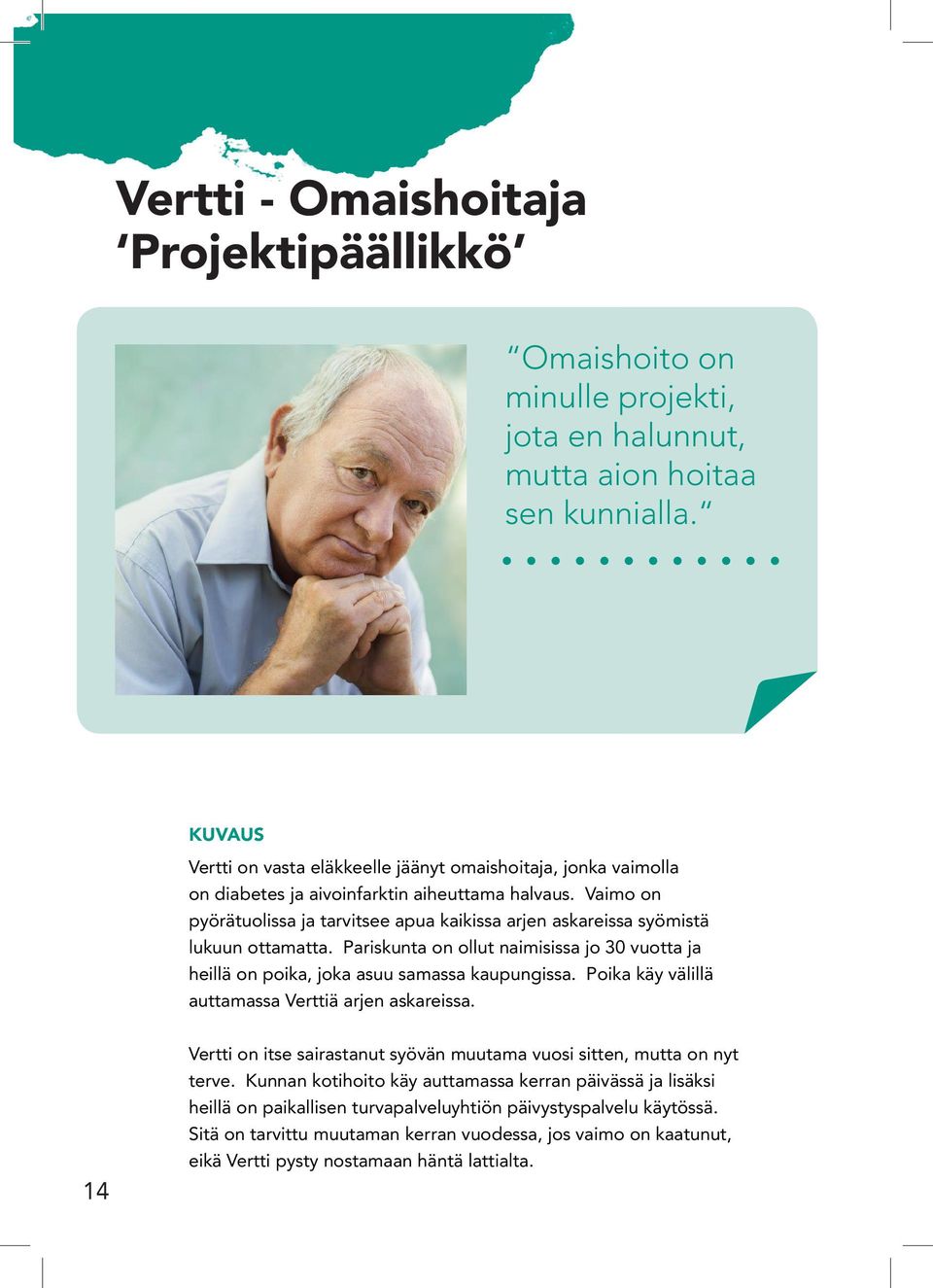 Vaimo on pyörätuolissa ja tarvitsee apua kaikissa arjen askareissa syömistä lukuun ottamatta. Pariskunta on ollut naimisissa jo 30 vuotta ja heillä on poika, joka asuu samassa kaupungissa.