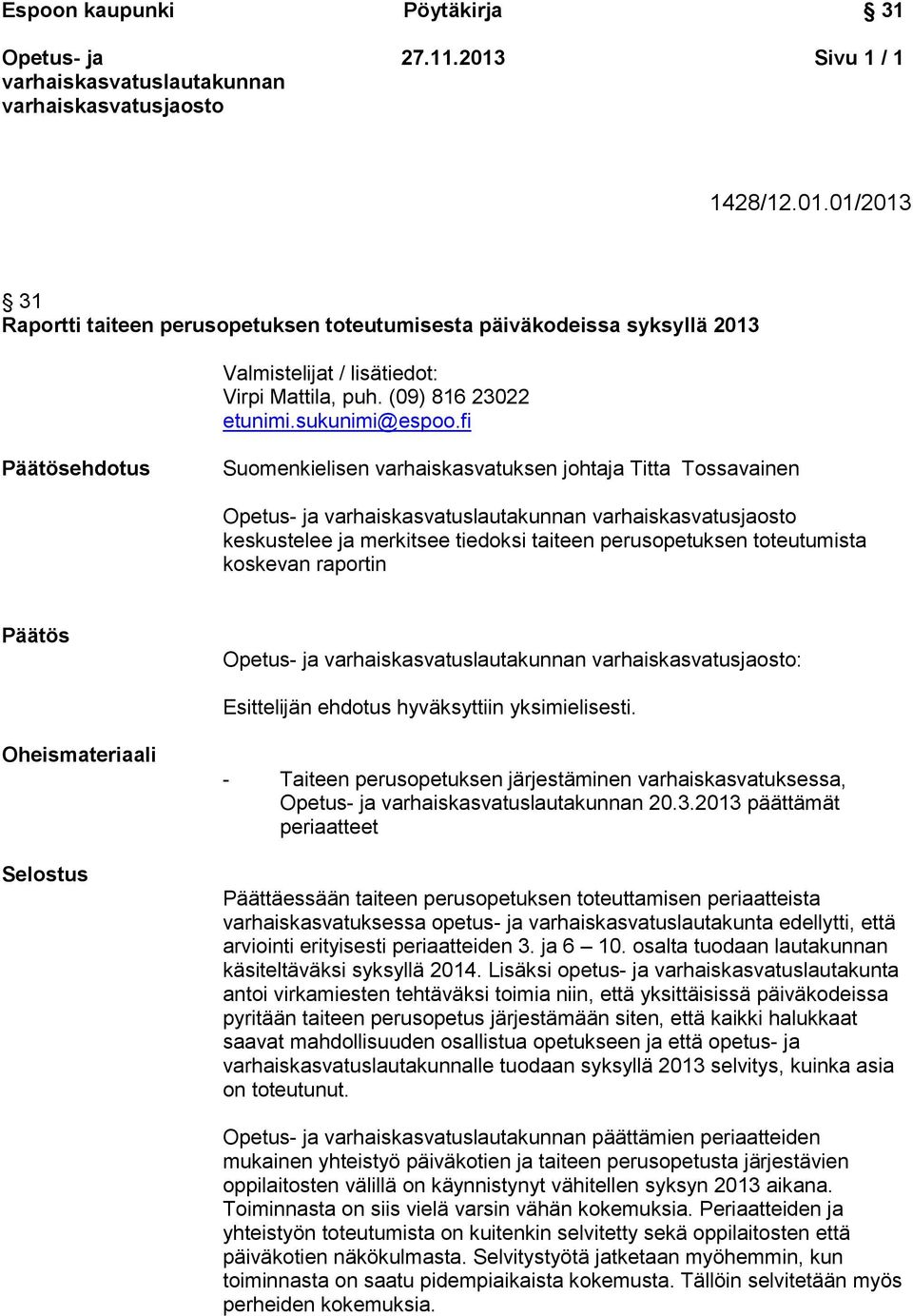 fi Päätösehdotus Suomenkielisen varhaiskasvatuksen johtaja Titta Tossavainen keskustelee ja merkitsee tiedoksi taiteen perusopetuksen toteutumista koskevan raportin Päätös : Esittelijän ehdotus