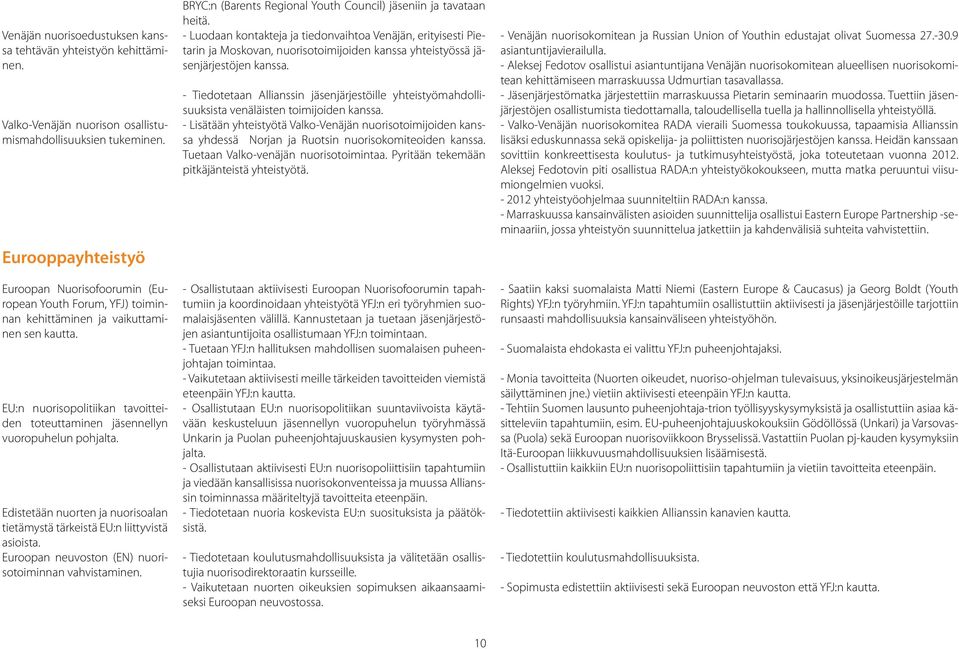 EU:n nuorisopolitiikan tavoitteiden toteuttaminen jäsennellyn vuoropuhelun pohjalta. Edistetään nuorten ja nuorisoalan tietämystä tärkeistä EU:n liittyvistä asioista.