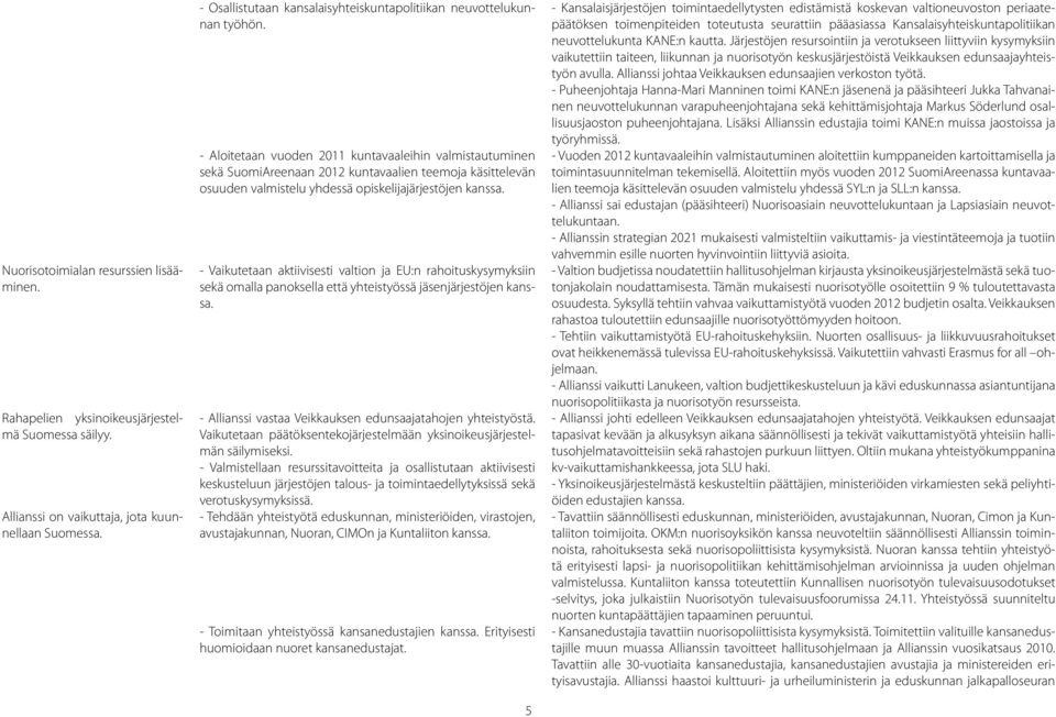 - Aloitetaan vuoden 2011 kuntavaaleihin valmistautuminen sekä SuomiAreenaan 2012 kuntavaalien teemoja käsittelevän osuuden valmistelu yhdessä opiskelijajärjestöjen kanssa.