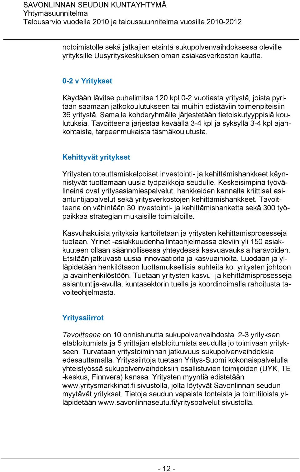 Samalle kohderyhmälle järjestetään tietoiskutyyppisiä koulutuksia. Tavoitteena järjestää keväällä 3-4 kpl ja syksyllä 3-4 kpl ajankohtaista, tarpeenmukaista täsmäkoulutusta.