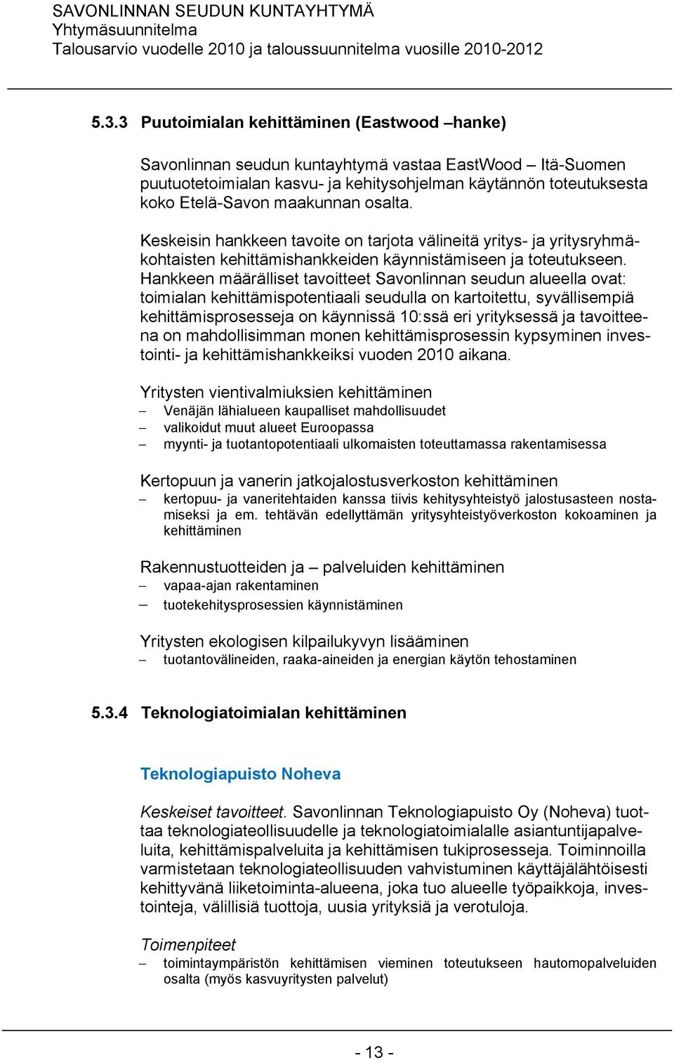 Hankkeen määrälliset tavoitteet Savonlinnan seudun alueella ovat: toimialan kehittämispotentiaali seudulla on kartoitettu, syvällisempiä kehittämisprosesseja on käynnissä 10:ssä eri yrityksessä ja