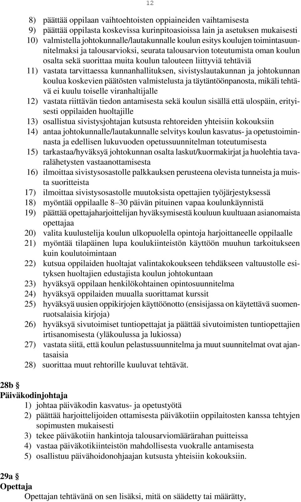 kunnanhallituksen, sivistyslautakunnan ja johtokunnan koulua koskevien päätösten valmistelusta ja täytäntöönpanosta, mikäli tehtävä ei kuulu toiselle viranhaltijalle 12) vastata riittävän tiedon