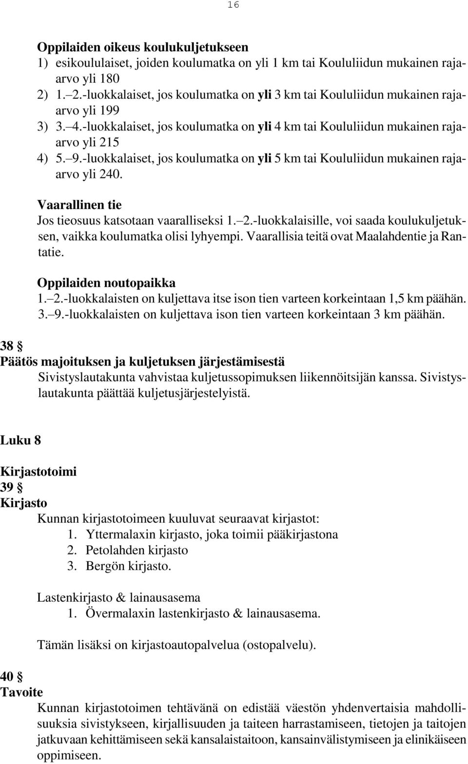 -luokkalaiset, jos koulumatka on yli 5 km tai Koululiidun mukainen rajaarvo yli 240. Vaarallinen tie Jos tieosuus katsotaan vaaralliseksi 1. 2.-luokkalaisille, voi saada koulukuljetuksen, vaikka koulumatka olisi lyhyempi.