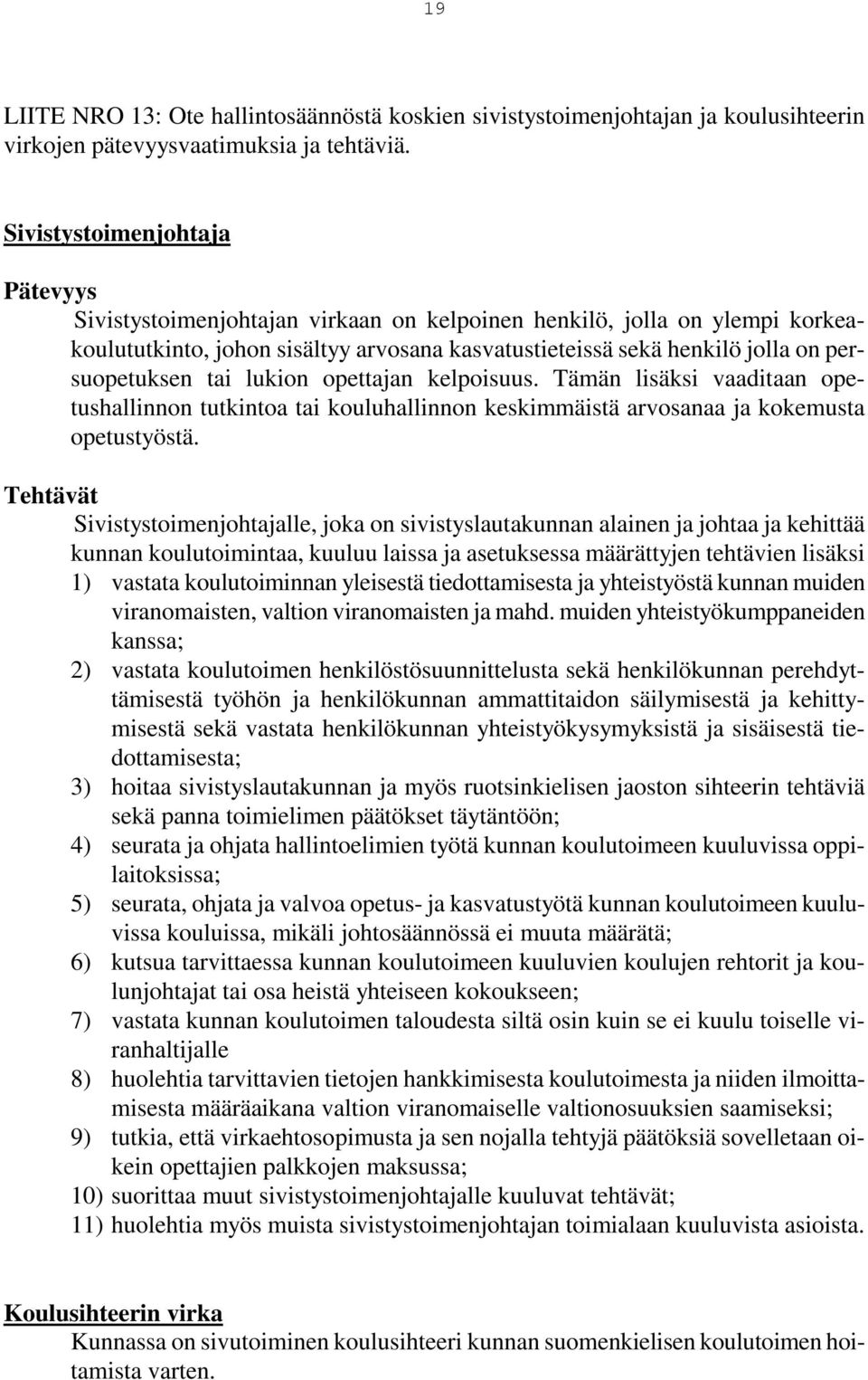 tai lukion opettajan kelpoisuus. Tämän lisäksi vaaditaan opetushallinnon tutkintoa tai kouluhallinnon keskimmäistä arvosanaa ja kokemusta opetustyöstä.