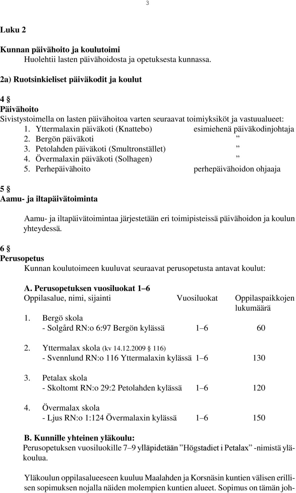 Yttermalaxin päiväkoti (Knattebo) esimiehenä päiväkodinjohtaja 2. Bergön päiväkoti 3. Petolahden päiväkoti (Smultronstället) 4. Övermalaxin päiväkoti (Solhagen) 5.