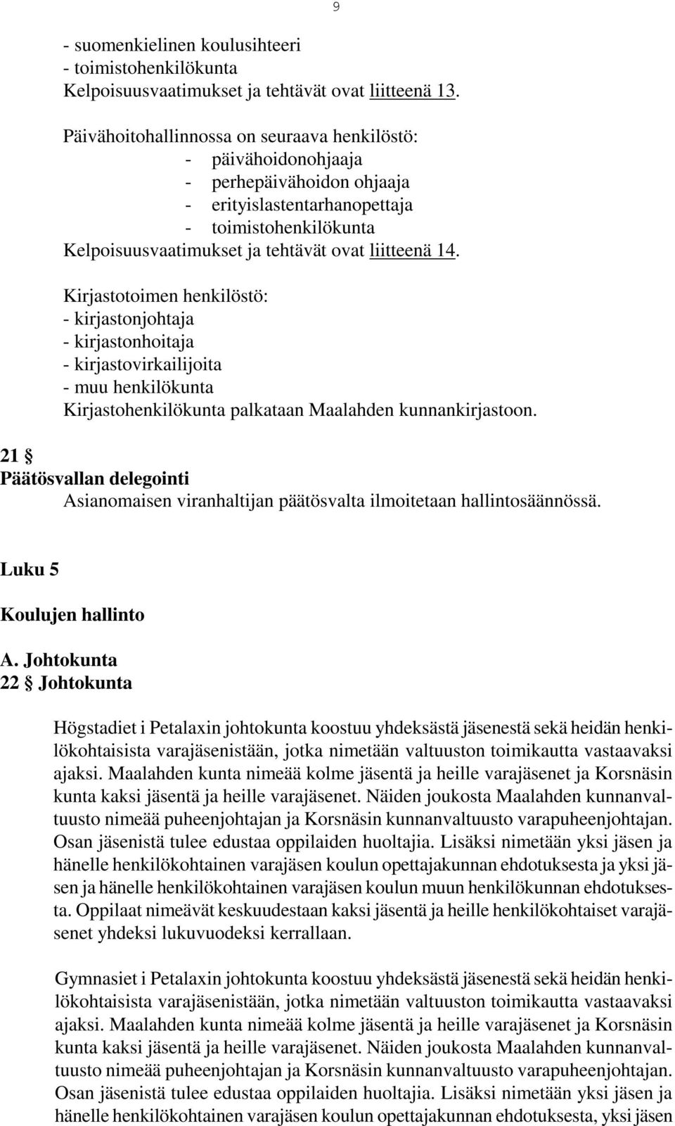 Kirjastotoimen henkilöstö: - kirjastonjohtaja - kirjastonhoitaja - kirjastovirkailijoita - muu henkilökunta Kirjastohenkilökunta palkataan Maalahden kunnankirjastoon.