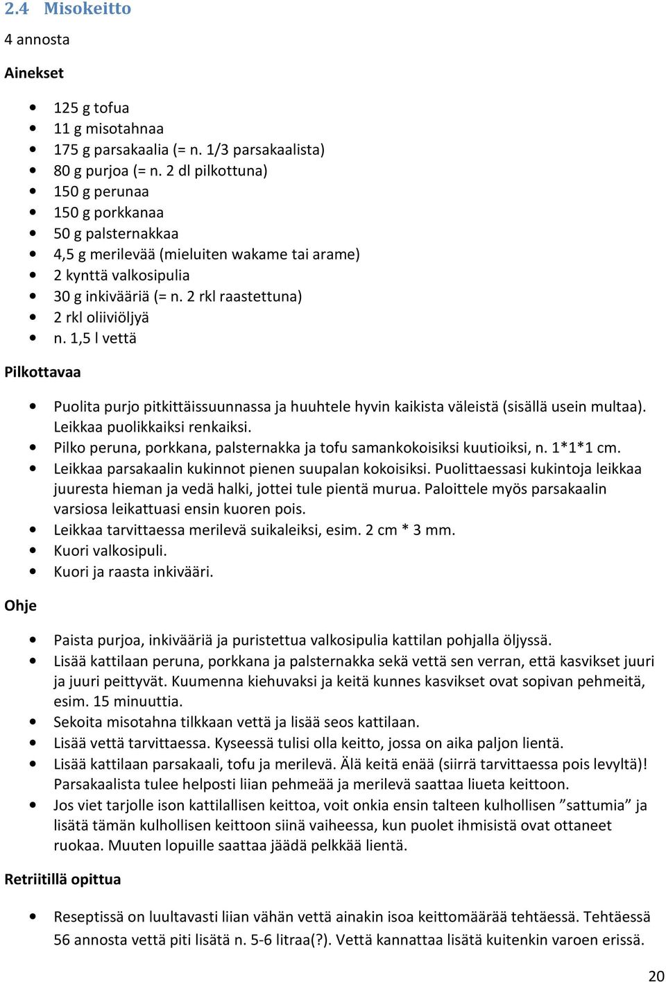 1,5 l vettä Puolita purjo pitkittäissuunnassa ja huuhtele hyvin kaikista väleistä (sisällä usein multaa). Leikkaa puolikkaiksi renkaiksi.