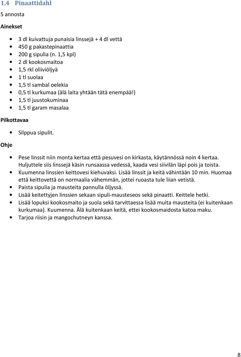 Pese linssit niin monta kertaa että pesuvesi on kirkasta, käytännössä noin 4 kertaa. Huljuttele siis linssejä käsin runsaassa vedessä, kaada vesi siivilän läpi pois ja toista.